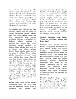 sanaa dubbisutu nurra jira, eenyu akka
barreesse maalif akka barreefamee, yoom
akka barreefamee fi maaliif akka barreefame
hubachuu. Akkasumas barreefamichi mataa
isaatiif akka dubbatu iyyamuudhaan of
eegannoo gochuun nurra jiraata, altokko
tokkoo namoonni mataa isaanitiin hiika
sagalichaa wajjin walqabsiisuu, ofii isaanitti
hiika barbaadan argachuudhaaf.
Inni sadaffaan, nuyii walummaa gala bilisa
ta’uudhaaf yaaluun nurra hin jiraatu, nu
keessaa qayyabannaa macaafa qulqulluu
irratti. Kan biroon qulqulluun sagalee isaa
yeroo dheeraadhaaf karaa namoota
qayyabatani hubannoo argachuudhaaf hin
dandeenyu jedhamee yaadamuun of
tuullummaa dha. Namoonni tokko tokkoo
dogogoraan macaafa qulqulluutti kan
dhi’aatan afuura qulqulluu irratti qofa kan
itti dhi’aanu yaada jedhuun hundumaa
dhoksani dhugaa qulqulluu sagalee isaa bira
kan ga’an itti fakkaata. Kristoos afuura
qulqulluu kennuudhaan namootaaf kennaa
afuura qulqulluu laata qaama Kristoosiif.
Isaan kana keessaa kennaan afuuraa inni
tokkooffaan barsiisuu dha (Efe 4:11-22,
1ffaa Qoro 12:28) barsiisotni kun kan
kennaman gooftaadhaan, qulqulluu sagalee
isaa sirritti akka hubannuuf akka
aboomamnuu akka nu gargaaruuf. Yeroo
hundumaa amantoota kan biro wajjin
macaafa qulqulluu qayyabachuu dha,
sagalee Waaqayyoo dhugaa isaa hubachuuf
hojii irra oolchuu wali walii isaa wal
deggeruudhaan.
Kanaafis, walitti qabaatti macaafa qulqulluu
qayyabachuuf karaan sirrii ta’ee maalii
dhaa? Inni tokkooffaan kadhataa fi gadi of
qabuudhaan afuura qulqulluu irratti
amanachuun nurra jira, hubannaa akka nuuf
kennuuf. Inni lamaffaan yeroo qulqulluu
sagalee isaa qayyabachuun kan nurra jiruu
akkaata barreefama qabiyyee isaatiin,
macaafni qulqullun mataan isaa akka
ibsuutti hubachuudhaan. Inni sadaffaan
yaalii kiristaanoota kan biro kabajuun nurra
jiraata, kan darbanis ta’ee kan ammaa
isaanis macaafa qulqulluudhaa fi sirri kan
ta’ani akkaata tooftaa qayyabannaa kan nutti
mul’isan. Yaadadhaa, Waaqayyoo
barreessaa macaafa qulqulluuti, akkasumas
inni akka nuyii hubannu barbaada.
Macaafin Qulqulluun karaa hafuura
Waaqayyoo barreeffame jechuun maal
jechuu dhaa?
Namoonnii wa’ee Macaafin Qulqulluun
hafuuraa Waaqayyootiin barreeffamuu isaa
yeroo dubbatan dhugaan isaan caqasan,
Waaqayyo waaqayyummaa isaatiin
namummaa namoota qulqulluu sagallee isaa
barreessan kakaase, karaa kanaatiin isaan
kan barressan kan Waaqayyoo jecha mataa
isaati. Qulqulluun sagalee isaa qabiyyee
barreefama “Hafuuraa Waaqayyootiin
barreeffamuu” jechi jedhuu hiiki isaa
salphaati “Waaqayyoo kan itti afuura
baafatee dha” geeggeessaa Hafuura
Qulqulluutiin caafamuu jechuun, macaafni
qulqulluun sirritti sagalee Waaqayyooti,
akkasumas macaafoota biraa hundumaa irraa
adda isa godha.
Macaafni qulqulluun hanga sadarkaa
kamiitti geeggeessaa Hafuura Qulqulluutii
kan caafame akka ta’e ilaalchi adda addaa
yoo jiraatees, macaafni qulqulluu mataan
isaa akka cimsa laatutti tokkoon tokkoon
sagaleen isaa kutaa macaafa qulqulluu isa
 