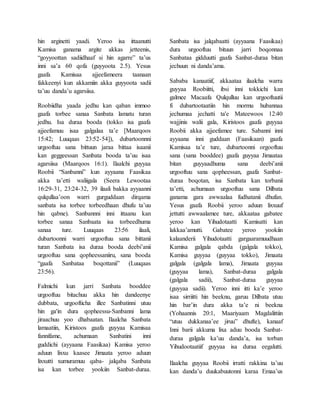 hin arginetti yaadi. Yeroo isa ittaanutti
Kamisa ganama argite akkas jetteenis,
“goyyoottan sadiidhaaf si hin agarre” ta’us
inni sa’a 60 qofa (guyyoota 2.5). Yesus
gaafa Kamisaa ajjeefameera taanaan
fakkeenyi kun akkamiin akka guyyoota sadii
ta’uu danda’u agarsiisa.
Roobiidha yaada jedhu kan qaban immoo
gaafa torbee sanaa Sanbata lamatu turan
jedhu. Isa duraa booda (tokko isa gaafa
ajjeefamuu isaa galgalaa ta’e [Maarqoos
15:42; Luuqaas 23:52-54]), dubartoonnni
urgooftuu sana bittuun jaraa bittaa isaanii
kan geggeessan Sanbata booda ta’uu isaa
agarsiisa (Maarqoos 16:1). Ilaalchi guyyaa
Roobii “Sanbanni” kun ayyaana Faasikaa
akka ta’etti waliigala (Seera Lewootaa
16:29-31, 23:24-32, 39 ilaali bakka ayyaanni
qulqullaa’oon warri gurguddaan dirqama
sanbata isa torbee torbeedhaan dhufu ta’uu
hin qabne). Sanbannni inni ittaanu kan
torbee sanaa Sanbaata isa torbeedhuma
sanaa ture. Luuqaas 23:56 ilaali,
dubartoonni warri urgooftuu sana bittanii
turan Sanbata isa duraa booda deebi’anii
urgooftuu sana qopheessaniiru, sana booda
“gaafa Sanbataa boqottanii” (Luuqaas
23:56).
Falmichi kun jarri Sanbata booddee
urgooftuu bitachuu akka hin dandeenye
dubbata, urgoofticha illee Sanbatinni utuu
hin ga'in dura qopheessu-Sanbanni lama
jiraachuu yoo dhabaatan. Ilaalcha Sanbata
lamaatiin, Kiristoos gaafa guyyaa Kamisaa
fannifame, achumaan Sanbatini inni
guddichi (ayyaana Faasikaa) Kamisa yeroo
aduun lixxu kaasee Jimaata yeroo aduun
lixxutti xumuramuu qaba- jalqaba Sanbata
isa kan torbee yookiin Sanbat-duraa.
Sanbata isa jalqabaatti (ayyaana Faasikaa)
dura urgooftuu bituun jarri boqonnaa
Sanbataa gidduutti gaafa Sanbat-duraa bitan
jechuun ni danda’ama.
Sababa kanaatiif, akkaataa ilaalcha warra
guyyaa Roobiitti, ibsi inni tokkichi kan
galmee Macaafa Qulqulluu kan urgooftuutii
fi dubartootaatiin hin mormu hubannaa
jechumaa jechatti ta'e Mateewoos 12:40
wajjinis walii gala, Kiristoos gaafa guyyaa
Roobii akka ajjeefamee ture. Sabanni inni
ayyaana inni guddaan (Faasikaan) gaafa
Kamisaa ta’e ture, dubartoonni orgooftuu
sana (sana booddee) gaafa guyyaa Jimaataa
bitan guyyaadhuma sana deebi’anii
urgooftuu sana qopheessan, gaafa Sanbat-
duraa boqotan, isa Sanbata kan torbanii
ta’etti, achumaan urgooftuu sana Dilbata
ganama gara awwaalaa fudhatanii dhufan.
Yesus gaafa Roobii yeroo aduun lixxuuf
jettutti awwaalamee ture, akkaataa gabatee
yeroo kan Yihudotaatti Kamisatti kan
lakkaa’amutti. Gabatee yeroo yookiin
kalaanderii Yihudotaatti gargaaramuudhaan
Kamisa galgala qabda (galgala tokko),
Kamisa guyyaa (guyyaa tokko), Jimaata
galgala (galgala lama), Jimaata guyyaa
(guyyaa lama), Sanbat-duraa galgala
(galgala sadii), Sanbat-duraa guyyaa
(guyyaa sadii). Yeroo inni itti ka’e yeroo
isaa sirriitti hin beeknu, garuu Dilbata utuu
hin bar’in dura akka ta’e ni beekna
(Yohaannis 20:1, Maariyaam Magdalittiin
“utuu dukkanaa’ee jiruu” dhufte), kanaaf
Inni barii akkuma lixa aduu booda Sanbat-
duraa galgala ka’uu danda’a, isa torban
Yihudootaatiif guyyaa isa duraa eegalutti.
Ilaalcha guyyaa Roobii irratti rakkina ta’uu
kan danda’u duukabuutonni karaa Emaa’us
 