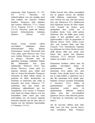 gargaaramnu (Hojii Ergamootaa 3:1; 4:31;
6:4; 13:1-3). Phawoloos irra
deddeebi’uudhaan wara jara tajaajilaa tureef
akka kadhataa ture caqaseera. Kadhata
ilaalchisee Waaqayyoo abdii dinqisiisaa
nuuf kenneera (Matewoos 7:7-11; Luuqaas
18:1-8; Yohaannis 6:23-27; 1 Yohaannis
5:14-15), Phaawlosis qophii lola hafuuraa
keessatti barbaachisummaa kadhannaa
dabaleera (Efesoon 6:18).
Jireenya keenya keessatti cubbuu
moo’uudhaaf kadhannaan akkam
barbaachisaadha? bakka dhaabaa
Geetesemaanee keessatti Pheexroosiif jecha
Yesus qabna, ganuu Pheexroos dura, Yesus
yeroo kadhatu Pheexroos rafaa ture. Yesus
isa damaqse, “Qoramatti akka hin
galleedhaaf dammaqaa, kadhadhaa! Hafuurri
illee dhimmaadhaa foon garuu
dadhabaadha” (Matewoos 26:41). Nuyi
akkuma Pheexroos, waanta gaarii ta’e
hojjechuu barbadna garuu ciminni maal
akka ta’e beekuu hin barbaadnu. Waaqayyoo
barbaachuu itti fufuuf, balbala rukutuu, isa
gaafachuu itti fufuuf, akeekkachiisa isa
hordofuutu nu barbaachisa innis cimina nu
barbaadnu nuuf kenna, (Matewoos 7:7).
kadhannaan akka hojii tolchaa miti.
Kadhannaan salphaadhumatti nuyi kan
daangaffamnee ta’uu keenyaa fi Waaqayyo
immo humni isaa daanga maleessa ta’uu isaa
beekuudhaan cimina sanaaf gara isaatti
deebi’uudhaan kan ofii keenyaa hojjechuu
barbaadnu hojjechuu utuu hin taane akka nu
hojjennu kan inni barbaaduu hojjechuudhaa
(1 Yohaannnis 5:14-15).
Waldaa keessatti akka cubbuu moonuudhaaf
kan nu gargaaru keessaa inni afuraffaan
walitti dhufeenya amantootaaati. Yesus
yeroo bartoota isaa erge, lama lama taasisee
isaan erge (Maatewoos 10:1). Mishineroonni
Hojii Ergamootaa keessaa ala tokko kophaa
ta’anii deemanii hin beekan, garuu
gurmuudhaan lama yookiin isaa ol
ta’uudhaan deemu. Yesus walitti qabama
obbolootaa akka hin dhiifne garuu yericha
jaalalaa fi hojii gaariidhaaf akka wal
jajjabeessuudhaa n akka itti gargaaramnu nu
abbooma Ibroota 10:24). cubbuu keenya
akka walii keenyatti himnu nutti hima
(Yaaqoob 5:16). barreefamoota Ogummaa
kan jedhamanu kan Kakuu Moofaa keessatti,
sibiilli akkuma sibiila qaru namnis nama
biraatti akka qaramu nutti himameera
(Fakkeenya 27:17). lakkoofsa keessattis
ciminatu jira (Lallaba 4:11-12).
Kiristaanonni heedduun cubbuu nama hin
gadhiisne moo’uudhaaf michuu itti
gaafatamummaan isatti dhaga’amu
qabaachuun bu’aa guddaa akka qabu
baraniiru. Nama siiwajjin haasa’u kan biraa,
kan sii wajjin kadhatu, si jajjabeessu, kan si
ifatu illee qabaachuun bu’aa guddaa qaba.
Hunduma keenyaaf qoramuun beekamaadha
(1 Qorontoos 10:13). Michuu itti
gaafatamummaan isatti dhaga’amu
qabaachuun yookiin gareen itti
gaafatamummaa fudhachuu danda’an
cubbuu jabaa illee moo’achuudhaaf
jajjeebessa baay’ee cimaa lakkoofsa gararraa
fi kaka’umsa nu barbaachisu nuuf kennuu
danda’a.
Alii alii moo’umsi cubbbuu irratti dafee
dhufa. yeroo kan biraa, moo’ichi baay’ee
suuta jechuudhaan dhufa. Waaqayyo
 