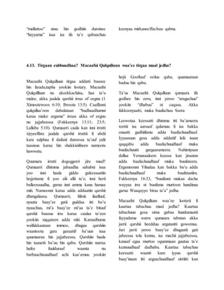 “mallattoo” utuu hin godhiin dursinee
“hayyama” isaa isa ifa ta’e qabaachuu
keenyaa mirkaneeffachuu qabna.
4.13. Tirgaan cubbuudhaa? Macaafni Qulqulluun waa’ee tirgaa maal jedha?
Macaafni Qulqulluun tirgaa addatti baasee
hin faradu,tapha yookiin lootary. Macaafni
Qulqullluun nu akeekkachiisa, haa ta’u
malee, akka jaalala qarshii irraa of eegnu (1
Ximootewoos 6:10; Ibroota 13:5). Caaffanni
qulqullaa’oon dabalataan “badhaadhumni
karaa malee argamu” irraas akka of eegnu
nu jajjabeessa (Fakkeenya 13:11; 23:5;
Lallaba 5:10). Qumaarri caala kan inni irratti
xiyyeeffatu jaalala qarshii irrattii fi abdii
kara salphaa fi dafanii dureessa ta’uuf yalii
taasisuu karaa hin shakkisiifneen namoota
hawwatu.
Quumara irratti dogoggorri jiru maal?
Qumaarri dhimma jabaadha sababni isaa
yoo inni haala giddu galeessaatiin
hojjettame fi yoo alii allii ta’e, inni horii
balleessuudha, garuu inni amma kana hamaa
miti. Namoonni karaa adda addaatiin qarshii
dhangalaasu. Qumaarri, fiilmii ilaalluuf,
nyaata baay’ee gatii guddaa itti ba’u
nyaachuu, mi’a baay’ee mi’aa ta’e bituuf
qarshii baasuu irra karaa caalaa ta’een
yookiin xiqqateen adda miti. Karaadhuma
walfakkaataan immoo, dhugaa qarshiin
waantoota gara garaatiif ba’uun isaa
quumaaraa hin jajjabeessu. Qarshiin haala
hin taanetti ba’uu hin qabu. Qarshiin nurraa
hafee fuulduraaf waanta nu
barbaachisuudhaaf achi kaa’amuu yookiin
hojii Gooftaaf ooluu qaba, quumaaraan
baduu hin qabu.
Ta’us Macaafni Qulqulluun qumaara ifa
godhee hin eeru, inni yeroo “aragachuu”
yookiin “dhabuu” ni caqasa. Akka
fakkeenyaatti, muka buufachuu Seera
Leewotaa keessatti dhimma itti ba’ameera
reettii isa aarsaaf qalamuu fi isa bakka
onaatti gadhiifamu adda baafachuudhaaf.
Iyyaasuun gosa adda addatiif lafa isaan
qaqqabu adda baafachuudhaaf muka
buufachuutti gargaarameera. Nahimiyaan
dallaa Yeruusaaleem keessa kan jiraatan
adda baafachuudhaaf muka buufateera.
Ergamoonni Yihudaa kan bakka bu’u adda
baafachuudhaaf muka buufataniiru.
Fakkeenya 16:33, “buufanni mukaa dacha
wayyaa irra ni buufama murtoon hundinuu
garuu Waaqayyo biraa ta’a” jedha.
Macaafni Qulqulluun waa’ee looterii fi
kaartaa tabachuu maal jedha? Kaartaa
tabachuun gosa sirna gabaa hundumaatti
fayyadame warra qumaara tabatan akka
jarrii qarshii heedduu argatantti gowomsa.
Jari jarrii yeroo baay’ee dhugaatii gati
jabeessa tola kennu, isa machii jajjabeessu,
kanaaf egaa murtoo ogummaan guutuu ta’e
kennuudhaaf dadhabu. Kaartaa tabachuu
keessatti waanti kam iyyuu qarshii
baay’inaan itti argaachuudhaaf sirriitti kan
 