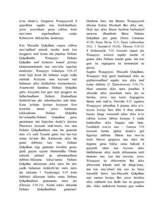 ta’uu danda’u. Gargaarsa Waaqayyootii fi
qajeelfama sagalee isaa hordofuudhaan,
yeroo yeroodhaan garuu cubbuu irratti
moo’umsa argachuudhaan caalaa
Kiristoosiin fakkaachuu dandeenye.
Kan Macaafni Qulqulluun caqasu cubbuu
moo’uudhaaf tattaafii taasfnu irratti kan
deeggarsa nuuf kennu inni jalqabaa Hafuura
Qulqulluudha. Waaqayyo Hafuura
Qulqulluu nuuf kenneera kanaaf jireenya
kiristaanummmaatti nuyi moo’icha argachuu
dandeenye. Waaqayyo Galaatiyaa 5:16-25
irratti hojii foonii firii hafuuraa wajjin waliin
madaala. Keeyyata sana keessatti nuyi
hafuuraan akka deddeebinu waamamneerra.
Amantoonni hundinuu Hafuura Qulqulluu
qabu, keeyyatni kun garu nuyi geeggesa isa
fudhachuudhaan Hafaara Qualuudhaan
deddeebi’uun akk nubarbaachisu nutti hima.
Kana jechuun jireenya keenyaan foon
hordofuu manna yeroo hundumaa
kakkaafamuu Hafuura Qulqulluu
foo’achuudha.Hafuurri Qulqulluun garaa
garummaan inni hojjechuu danda’u jireenya
Pheexroos keessatti mula’ateera, kan utuu
Hafuura Qulqulluudhaan utuu hin guutamin
dura si’a sadii Yesusiin ganee kan ture-kan
amma du’uutti illee Kiristoosiin akka hin
ganne dubbatee kan ture. Hafuura
Qulqulluun erga guutamee booddee garuu,
gaafa guyyaa ayyana shantamaffaa Yihuda
tudaratti jabinaaf ija jabummaadhaan
dubbate.Akkauma kakaa’uumsa Hafuura
Qulqulluu ukkamsuun akka nurra hin jirre
yaallu hafuuraan deddeebi’utu nurra nurra
jira (akkuma 1 Tasaloonqee 5:19 irratti
dubbatu) akkasuma bakka sanaa Hafuura
Qulqulluudhaan guutamuutu nurra jira
(Efesoon 5:18-21). Namni tokko akkamiin
Hafuura Qulqulluudhaan guutamaa?
Hunduma dura, inni filannoo Waaqayyootii
akkuma Kakuu Moofaatti illee akka ture.
Hojii isaa akka fiixaan baafamu barbaadeef
namoota dhuunfaatti filatee Hafuura
Qulqulluun jara guuta (Seera Uumamaa
41:38; Seera Ba’uu 31:3; Seera Lakkoofsaa
24:2; 1 Saamuu’el 10:10). Efesoon 5:18-21
fi Qolaasaayiis 3:16 keessatti ragaan jira
Waaqayyo warreen sagalee isaatiin of
guutan akka Hafuura isaatiin guutu. inni kun
gara isa nugargaaru isa lammataatti nu
geessa.
Sagalee Waaqayyoo, Macaafni Qulqulluun,
Waaqayyo hojii gaarii hundumaaf akka nu
qopheessuudhaaf sagalee isaa akka nuuf
kenne dubbata (2 Ximooteewoos 3:16-17).
Maal amanuun akka nurra jiruudhaa fi
akkamiin akka jiraachuun nurra jiru nu
barsiisa, yeroo nuyi karaa dogoggoraa
filannu nutti muli’sa. Ibrootini 4:12 sagaleen
Waaqayyoo jabaadhaa fi jiraataa akka ta’e,
keessa keenya lixee lafee fi ribuu addaan
baasee hanga waraanutti jabaa akka ta’ee
cubbuu keessa lubbuu keenyaa fi amala
hundeedhaa akka buqqisu nutti hima.
Faarfatichi waa’ee isaa - Faarsaa 119
keessatti humna jijjiiruu danda’u gad
fageenya dubbata. Diinota isaa moo’uu
irratti furtoon gargaarsa isaa akka hin
daganne garuu bakka sanaa halkanii fi
guyyaatti afaan isaa keessaa akka
hindhabamne akka isaafis abbuumamu isatti
himamee ture. kan inni rawwate, yeroo
Waaqayyo isa abboomeme illee akka
abboommii loltuutti isatti hin dhaga’amne,
inni kun moo’ichaaf lola isaa isa biyya
kakuuttiif furtoo ture.Macaafni Qulqulluun
nuyi mataan keenya illee yeroo heedduu
akka salphaatti kan ilaallu kan nu gargaaru
dha. Akka mallattootti baannee gara waldaa
 