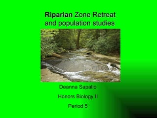 Riparian  Zone Retreat and population studies Deanna Sapalio Honors Biology II Period 5 