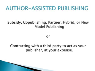 Subsidy, Copublishing, Partner, Hybrid, or New
Model Publishing
or
Contracting with a third party to act as your
publisher, at your expense.
 