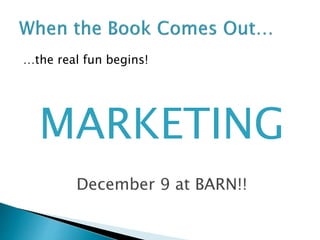 …the real fun begins!
MARKETING
December 9 at BARN!!
 