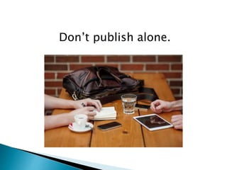 Don’t publish alone.
 