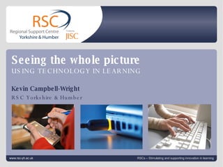 Click to edit Master title style Click to edit Master subtitle style   |  slide  Kevin Campbell-Wright RSC Yorkshire & Humber www.rsc-yh.ac.uk RSCs – Stimulating and supporting innovation in learning Seeing the whole picture USING TECHNOLOGY IN LEARNING 