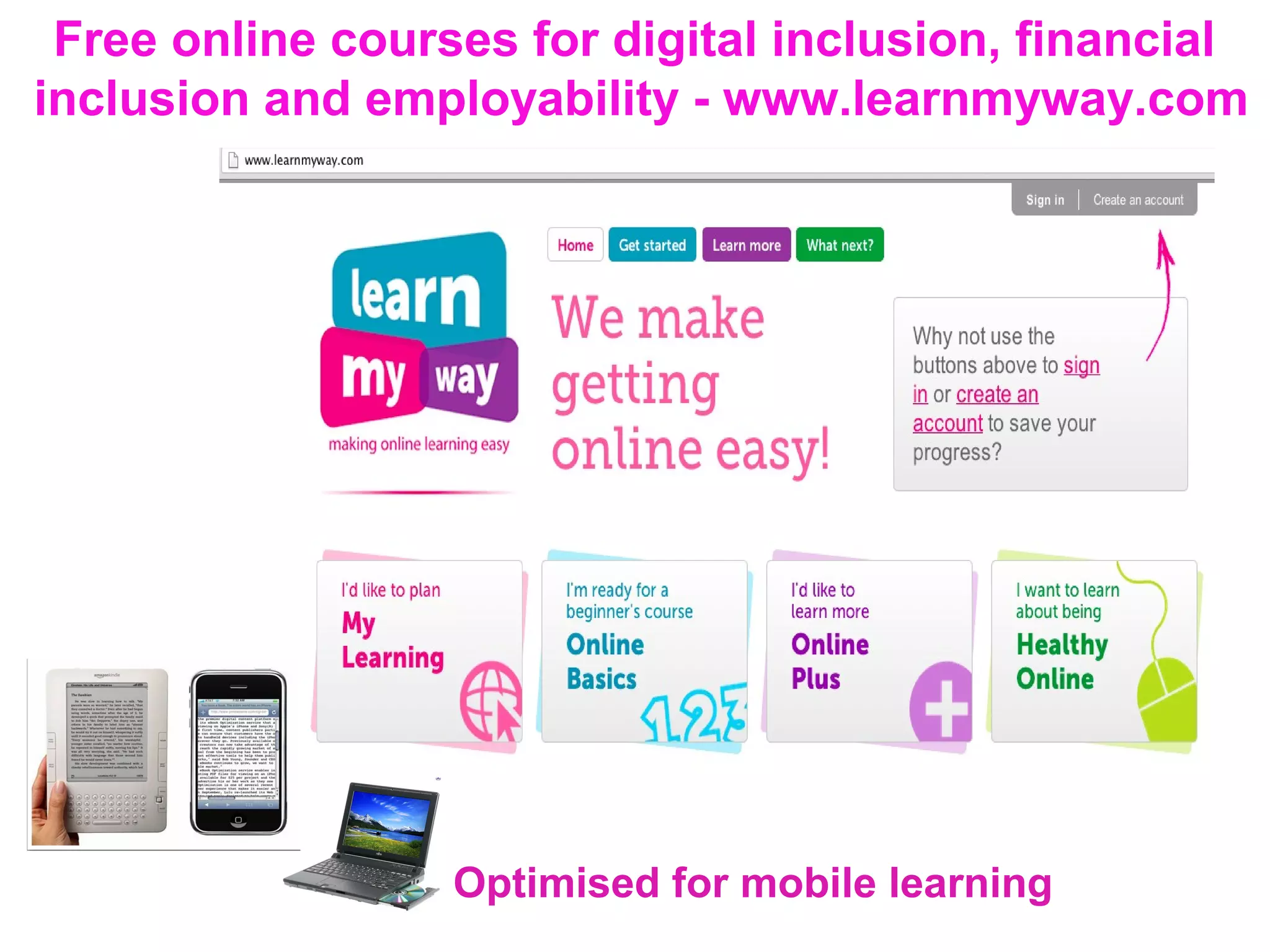 Free online courses for digital inclusion, financial
inclusion and employability - www.learnmyway.com
Optimised for mobile learning
 