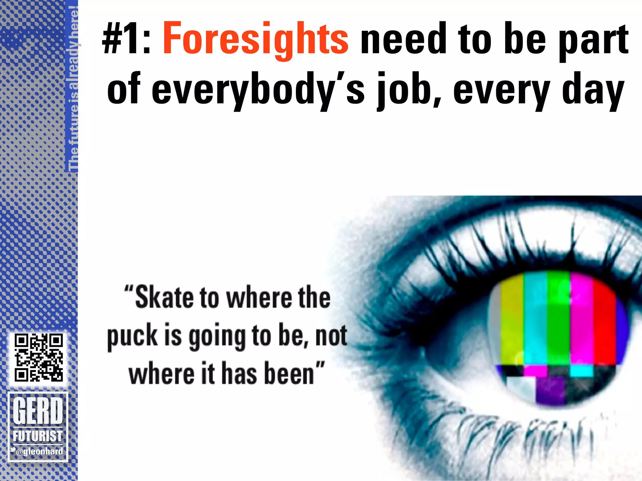 The future is already here!
                              #1: Foresights need to be part
                              of everybody’s job, every day
 