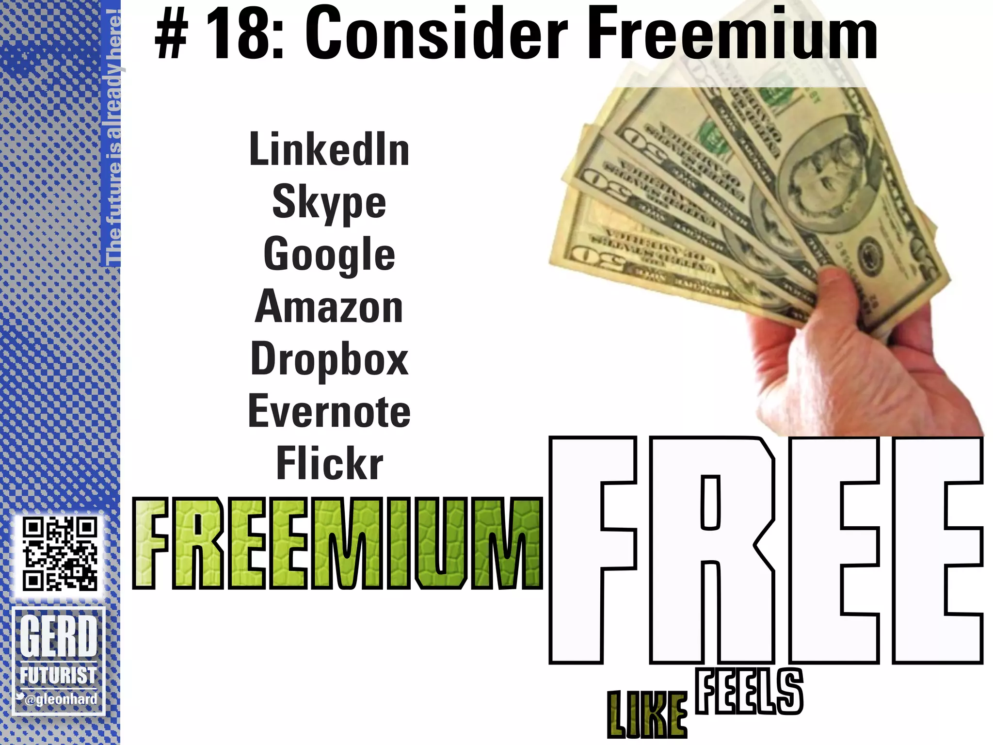 # 18: Consider Freemium
The future is already here!

                                LinkedIn
                                 Skype
                                 Google
                                Amazon
                                Dropbox
                                Evernote
                                  Flickr
                                    ...
 