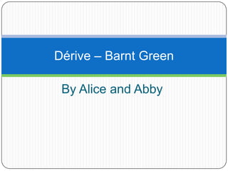 Dérive – Barnt Green
By Alice and Abby

 