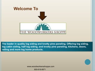 Welcome To

The leader in quality log siding and knotty pine paneling. Offering log siding,
log cabin siding, half log siding, and knotty pine paneling, kitchens, doors,
railing and more log home products.

www.woodworkersshoppe.com
800-818-9971

 
