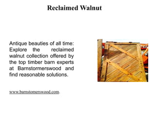 Reclaimed Walnut
Antique beauties of all time:
Explore the reclaimed
walnut collection offered by
the top timber barn experts
at Barnstormerswood and
find reasonable solutions.
www.barnstomerswood.com.
 