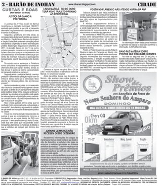 O BARÃO DE INOHAN ano 06 nº 101 - 24 de julho de 2014 Propriedade PR PRODUÇÕES. Diagramação e Fotos: José Pery Salgado Edição e Fotos: Rosemery Oliveira Jornalista Responsável: Edison Torres (R.P. 385
DRT-PA) Impressão: A Tribuna RJ. Distribuição Gratuita e Dirigida ao público de Maricá. CULTURARTE, Culturateen, Culturartween e CulturartKids são marcas de propriedade da PR Produções. Edição mensal. As matérias assinadas
são de responsabilidade exclusiva de seus autores. Contatos: (21) 99281-4037 jornalismopr@hotmail.com INFORMATIVO ESPÍRITA, CULTURARTE, JORNAL DA MICROLINS, INFORMATIVO FRK, INFORMAÇÃO
COMPLETA e INFORMATIVO PRofissionalizar, PRETO NO BRANCO, MAIS UM, CADERNO E e o BARÃO DE INOHAN são criações de Pery Salgado. Tiragem 4000 exemplares.
2 - BARÃO DE INOHAN CIDADEwww.obarao.blogspot.com
CURTAS E BOAS
(Nem sempre tão boas)
A Justiça da 2ª Vara Cível de Maricá
reconheceu o decreto municipal 183/2011
assinado pelo prefeito e que cria o transporte
alternativo, regulamentando a operação de vans
ekombisnomunicípio.
Segunda a prefeitura, em nota oficial, as
concessionáriasdetransportepúblicoqueoperam
em Maricá – Viação Nossa Senhora do Amparo
eViaçãoCostaLeste,entraramcomaçãojudicial
solicitando a suspensão do termo assinado pelo
prefeito Washington Siqueira em setembro de
2011. A decisão datada do dia 13 de junho
próximo passado, considerou improcedente as
ações e derrubou qualquer outra pretensão das
concessionárias de receberem indenização por
conta da eventual redução os passageiros
transportados a partir da assinatura do decreto
lei.
De acordo com as sentenças, a Prefeitura
tomou a iniciativa de regulamentar o transporte
alternativo feito com vans e kombis, devido ao
fato de que “é público e notório a precariedade
do transporte coletivo na comarca”.
Segundo ainda a justiça de Maricá, o serviço
prestado é diferente da operação regular com os
ônibus e deixou claro que a concessão “deve
atender ao interesse público, não ao interesse
privado”.
Aindanoentenderdajustiça,oconcessionário
não é dono da concessão tendo apenas o direito
de operá-la dentro de um planejamento feito pelo
poder público. Desta forma, segue a sentença “o
particularqueprestaoserviçopúblicoestásujeito
àsadequaçõesdaadministraçãoparaamelhoria,
do contrário ficaria o Estado impossibilitado de
agir na busca de soluções”.
Mas o texto judicial afirma ainda que há
confusão “entre os conceitos de exclusividade e
monopólio”, derrubando o argumento da prefeito
dequeexisteummonopóliodetransportepúblico
na cidade.
O que nos chama atenção nessa decisão da
justiça é que ela simplesmente ignorou a
concessão ora em vigor datada de 2005 com
prazo de 15 anos e renováveis por mais 15 anos,
onde fica bem claro que não poderão existir
transportes alternativos no município de Maricá e
que a prefeitura se obrigará pelo término dos
mesmos.
JUSTIÇA DÁ GANHO A
PREFEITURA
LINHA MARICÁ - RIO DO OURO
TERÁ NOVO TRAJETO PRÓXIMO
AO PONTO FINAL
Começou a vigorar na quinta feira - 24 de
julho - novas mudanças no trânsito do centro de
Maricá, n o entorno do hospital.
Ainda na política de que ruas do centro de
Maricá, não aceitam mais mãos duplas, a
secretariadetransportecolocaráemmãoúnicao
trecho da Rua Domício da Gama da esquina da
ruaClimacoPereira(ondeestásituadoaARAKEN
RAÇÕES) até a rua PadreArlindo Vieira (rua do
Convento) justamente no sentido hospital -
convento. A Rua Padre Arlindo Vieira passará a
ser também de mão única na direção da rua
Domício da Gama até a Climaco Pereira (na
esquina em frente ao Posto de Saúde).
Neste trecho, da rua PadreArlindo Vieira (do
posto de saúde central) até a rua Domício da
Gama, a rua Climaco Pereira passará a ser mão
únicanosentidopostodesaúdecentral-hospital.
A linha Maricá - Rio do Ouro circulará agora
apenas na Rua Domício da Gama (não entrará
mais pela rua Alferes Gomes - rua do antigo
Detran - e pela Avenida Nossa Senhora do
Amparo), entrando na rua Padre Arlindo Vieira,
Rua Climaco Pereira (a esquerda na direção do
hospital, acessando novamente a Domício da
Gama indo para o ponto final.Amedida visa dar
maior fluidez ao trânsito no local.
Todos os postos do país estão proibidos de
vender qualquer tipo de combustível líquido de
bombas(etanol,dieselegasolina)emembalagens
que não sejam as regulamentadas pelo
INMETRO.
A medida supostamente evitaria a
comercialização indevida destes combustíveis e
a venda ilegal para fins que não sejam os de
abastecimento supostamente a motores
estacionários ou veículos em pane seca.
As bombonas do INMETRO (de cinco litros,
brancas semi transparentes e com o selo da
entidade regulamentadora) só podem ser
encontradas nos postos de combustíveis e os
combustíveis líquidos só podem ser colocados
dentro destas bombonas. Qualquer outro
recipiente é crime.
Porém, o Posto Oceano na avenida Roberto
Silveira no bairro do Flamengo em Maricá, não
admiteavendadecombustíveisnestasbombonas.
Segundo informações dos frentistas daquele
estabelecimento, a direção do posto proíbe a
venda de qualquer combustível (no caso apenas
etanol e gasolina, já que desativaram as bombas
dediesel)mesmonasbombonasregulamentadas
pelo INMETRO, causando alguns contratempos
aosmotoristaslegalizados.
POSTO NO FLAMENGO NÃO ATENDE NORMA DA ANP
As informações foram dadas pelos frentistas
e o gerente não estava no local para confirmar a
informação. AANPjá foi informada.
BAND FAZ MATÉRIA SOBRE
POSTOS QUE FRAUDAM CLIENTES
Na noite da segunda feira 21 de julho, a
Bandeirantes exibiu matéria sobre postos do Rio,
região metropolitana e Itaboraí, que fraudam os
clientesnahoradoabastecimento.Algunspostos
chegam a fraudar 10% de um tanque de 40 litros,
cobrando pelo abastacimento embora apenas 36
litrosentremefetivamentenotanque.
JORNAIS DE MARICÁ NÃO
RECEBEM DESDE DEZEMBRO
Recebemos informações de colegas da
imprensadeMaricá,dandocontadequedesdeo
mês de dezembro a prefeitura não paga os
anúncios e matérias veiculadas em diversos
periódicosdomunicípio.Outroinformaçãoquenos
passaram é que existe um agente intermediando
estas publicações e que 20% do valor pago fica
retidocomesteagente.
Assim como os artistas de Maricá que ainda não
tiveram seus cachês do carnaval pagos, a pobre
imprensa de Maricá que ainda acreditou na
prefeitura está passando por problemas. O pior é
que agora, em época de eleição, com certeza a
prefeitura irá honrar os ocmpromissos devidos e
todos ficarão felizes como pinto no lixo e novas
dividasserãofeitas,paraquemsabeserempagas
no início de 2015. Será? APOIO: BARÃO DE INOHAN E CULTURARTEEN
 