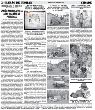 2 - BARÃO DE INOHAN CIDADEwww.obarao.blogspot.com
O BARÃO DE INOHAN ano 09 nº 124 - 08 de março de 2016 Propriedade PR PRODUÇÕES. Diagramação e Fotos: José Pery Salgado Edição e Fotos: Rosemery Oliveira Jornalista Responsável: Edison Torres (R.P. 385
DRT-PA) Impressão: A Tribuna RJ. Distribuição Gratuita e Dirigida ao público de Maricá. CULTURARTE, Culturateen, Culturartween e CulturartKids são marcas de propriedade da PR Produções. Edição mensal. As matérias assinadas
são de responsabilidade exclusiva de seus autores. Contatos: (21) 99281-4037 jornalismopr@hotmail.com INFORMATIVO ESPÍRITA, CULTURARTE, JORNAL DA MICROLINS, INFORMATIVO FRK, INFORMAÇÃO
COMPLETA e INFORMATIVO PRofissionalizar, PRETO NO BRANCO, MAIS UM, CADERNO E e o BARÃO DE INOHAN são criações de Pery Salgado. Tiragem 4000 exemplares.
CURTAS E BOAS
(Nem sempre tão boas)
BARÃO DE INOHAN SEMPRE
DE OLHO NA VERDADE
DORA E BAIANINHA RECEBEM
PARA ANIVERSÁRIO DE PEDRO
LUCAS
Aconteceu na quarta feira 17 de fevereiro em
Itapeba, na casa das nossas queridas Dora e
Baianinha, a festa de aniversário do gatão Pedro
Lucas que completou 5 anos (foto acima).
Recebendoamigos,DoraeBaianinhafizeramum
senacional churrasco e um mocotó de primeira
qualidade,regadoacervejinha,refriemuitopapo.
Ah, sim, as crianças ainda se esbaldaram na
piscina. Pedro Lucas comemorou com os
amiguinhos no melhor estilo “Incrível Hulk”. Foi
perfeito! Muita saúde para nosso gatão Pedro
Lucas, para Dora e Baianinha.
Dora ao lado do casal Monica Brione e
Pery Salgado
CARTÃO MUMBUCA VOLTA
A TER UMA SÉRIE DE
PROBLEMAS
Denúnciasrecebidaspelanossaredaçãodão
conta de alguns problemas no Cartão Mumbuca.
Algumaspessoasestãorelatandoqueapóso
recadastramento não estão mais recebendo os
benefícios e segundo o Instituto Palmas (banco
que gerencia o Cartão Mumbuca), o problema já
está sendo resolvido. Só que isso já dura três
meses. E o dinheiro onde está? Será entregue
comretroatividade?Ouosbeneficiáriosperderão
essestrêsmeses?Independentedoresultadofinal,
para onde pode estar indo esse dinheiro?
Outra reclamação de diversos beneficiários,
é que depois do recadastramento, os cartões
pararam de funcionar e não passam pelas
maquininhas (elas não conseguem ler os dados
contidosnatarjamagnética)eosbeneficiáriosnão
conseguemfazersuascompras.Comisso,estes
beneficiários ao irem ao Institulo Palmas para
relatar o problema, tem seu cartão antigo retido e
umnovoésolicitado,comoabsurdoprazodeaté
60 dias.
Nossa reportagem confirmou que em todas
as instituições financeiras do país, uma segunda
vida de qualquer cartão de débito ou crédito
demorade7a10diasúteis,ounocasodoBanco
do Brasil, até 30 dias corridos. Por que então
apenasnoInstitutoPalmasdemoraaté60dias?E
voltam as mesmas perguntas feitas acima: os
beneficiários perderão os benefícios dos dois
últimosmeses?Paraondeestáindoessedinheiro?
Conversando com Miguel Moraes - pai do
Cartão Mumbuca e defenestrado da prefeitura -
esseinformouqueoprazonuncafoiesse.Emsua
gestãoàfrentedapastadeDireitosHumanosque
era responsável pelo Cartão Mumbuca, quando
aconteciaumproblemacomoessedesolicitação
de segunda via de cartão, o prazo era de 48 a 96
horas, ou seja, no máximo 4 dias úteis. A Vale
Shop, que administra financeiramente o Cartão
Mumbuca através do Institulo Palmas também
informou que o prazo máximo é de 7 dias.
Outro problema relatado por beneficários é o
péssimo atendimento feito por um funcionário
“fortinho” que recebe todos de cara fechada, sem
olhar para o beneficiário e sempre com ar
“marrento”.
NossareportagemestevenoInstituloPalmas
na segunda feira onde foi recebido pela
responsável do local, Sra. Natalia. Tomando
ciência dos problemas, disse que informação
passada pelos beneficiários era equivocada, e
que os cartões de segunda via demoravam no
máximo20dias,poisofuncionpariodoValeShop
vem a Maricá uma vez por semana. Como no
momentoestávamoscomumabeneficiáriacomo
talproblemaejáhaviasepassadoummêsdesua
solicitação,Nataliasecontradisseeinformouque
o prazo é de 20 a 30 dias. Após esse “furo”, não
quis mais passar informações e disse que um tal
“Sr. Joaquim”, responsável pelo Institulo Palmas
entraria em contato com nossa redação, o que
nãoaconteceuatéofechamentodestaedição.
Desde já, colocamos o espaço que for
necessário para que as partes envolvidas e
mencionadasnestareportagemsepronunciem.
MP ACEITA PEDIDOS DO
VEREADOR FELIPE AUNI E VAI
INVESTIGAR PREFEITO QUAQUÁ
EM MARICÁ, PREFEITO INVESTIGADO
MP ACATA SOLICITAÇÕES FEITAS PELO
VEREADOR FELIPE AUNI (PSD)
Na edição desta terça feira 08 de março do
jornal EXTRA, na coluna de Berenice Seara, o
prefeito de Maricá e presidente regional do PT é
o destaque.
Primeiro furioso pela rebelião no PT de Nova
Iguaçu, uma de suas bases eleitorais.
http://obarao.blogspot.com.br/2016/03/
no-extra-de-hoje-so-da-quaqua-furioso-
e.html
SILÊNCIO TAMBÉM É CRIME
PorfalaremWashingtonQuaquá,oMinistério
Público(MP)aceitouopedidodovereadorFelipe
Auni(PSD)eabriuprocessoparaapurarpossível
prática de improbidade administrativa do prefeito
de Maricá.
Auni alegou que o petista descumpre a lei - já
que não responde, desde setembro do ano
passado, a uma série de requerimentos de
informações
PERGUNTINHAS
Nos quase 40 requerimentos enviados
oficialmente à prefeitura, há dúvidas sobre os
contratos e obras realizadas.
O vereador também pede os nomes dos
funcionários comissionados - com o controle de
frequencia.
ITAIPUAÇU SITE VOLTA AO
MINHA CASA MINHA VIDA APÓS
AGUAS ABAIXAREM E VE CENÁRIO
DE DESTRUIÇÃO
ReportagemeFotosdeMarceloBessa(Itaipuaçu
Site) - O ITAIPUAÇU SITE voltou ao condomínio
residencial Carlos Marighella, do “Minha Casa
Minha Vida”, em Itaipuaçu (Maricá), nesta sexta-
feira (04) e registrou imagens impressionantes.
Os moradores, desolados, tomaram ciência da
dimensão de suas perdas. Com as áreas
praticamente secas, todos puderam iniciar as
limpezas de suas unidades. O condomínio ainda
está sem energia elétrica e todos estão vivendo
da ajuda de voluntários que distribuem galões
d’água, quentinhas, cestas básicas e roupas.
Confira nas imagens:
427 km DE PROBLEMAS
As chuvas de 29 de fevereiro mostraram a
verdadeira cara de Maricá. Obras mal feitas,
porcas, asflato de péssima qualidade, sem
saneamento básico, sem rede de águas pluviais
ou no mínimo, sargetas que levariam as águas
para algum valão, córrego ou rio. Córregos e rios
quedetãoassoreadostransbordaraminundando
e causando uma série de prejuizos a moradores
e comerciantes. E mais uma vez, o prefeito com
TOTAL CULPA PELA SUA INCOMPETÊNCIA
ADMINISTRATIVA, jogou a culpa no governo do
estado, mandando inclusive o governador e o
“pessoal do INEA”, literalmente TOMAR NO CÚ!
Masparaquemjátinhafeitoissocomumvereador
e vários munícipes, madar o governador e as
autoridades tomarem no cú não parece ser nada
demais.
Apenas o subsecretário de desenvolvimento
daregiãometropolitana-MarceloDelaroli,foivisto
com sua equipe desde a madrugada de segunda
para terça feira após as chuvas, já ajudando e
resgatando moradores de áreas alagadas,
enquanto o prefeito se escondia e só aparecia
para tentar abrir o canal da Barra.
 