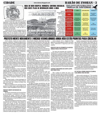 CIDADE BARÃO DE INOHAN - 3www.obarao.blogspot.com
PREFEITOMENTENOVAMENTEEMICROSVERMELHINHOSAINDANÃOESTÃOPRONTOSPARACIRCULAR
Como sempre, depois de muito alarde,
gritarias, e histerismo, o prefeito de Maricá veio a
públicodizerqueiriacassaraconcessãodaViação
Costa Leste e que em 29 de fevereiro os ônibus
daEPT(conhecidocomovermelhinhos)estariam
resolvendo o problema de transporte dos
moradores do primeiro e segundo distritos,
principalmente do segundo, que compreende a
região de Ponta Negra, Jaconé, Cordeirinho,
Espraiado, Bambuí e Barra de Maricá.
MasalgoestavaerradonoreinodeBabilônia.
Os micros vermelhinhos que o prefeito disse ter
comprado em meados de 2015 e que estrariam
em circulação em 07 de setembro passado como
a “grande independência do transporte de
Maricá”, não passou de mais uma balela do
prefeito.Osônibuschegarameforamcomprados
errados.Aoinvésdecompraremônibusurbanos,
compraram ônibus rodoviários (ou de turismo
como queiram), o que será de pouca valia para
os moradores de Maricá.
O tempo foi passando e nossa reportagem
registrou um micro adesivado com o nome da
antiga MARICÁ TRANSPORTES PÚBLICOS. A
desculpa da EPT na época, foi que os ônibus
foram comprados na mesma revenda dos
primeiros13ônibuseque“esqueceram”deavisar
que a Maricá Transportes Públicos não mais
existia.
Algo estava errado, e nossa reportagem foi
mais fundo, descobrindo que os ônibus estavam
sem nota fiscal, daí o motivo do Detran não
emplacar os veiculos.
Masporqueestariamsemnotafiscal?Existe
apenas um motivo para a não existência da
mesma:ONÃOPAGAMENTODOSVEÍCULOS.
PREFEITO MENTE EM SESSÃO DA
CÂMARA
Na sessão extraordinária de 30 de dezembro
do ano passado, o presidente da Câmara -
Chiquinho do Trayler - devolveu aos cofres
municipaisR$2.240.000,00quesegundooprefeito
seriamusadosparaacompradeMAISdeznovos
microsvermelhinhos.
Masnossareportagemfoimaisfundoaacabou
descobrindo que na verdade, esse dinheiro foi
usado para pagar os dez vermelhinhos
compradosemmeadosde2015equeaprefeitura
de Maricá ainda não tinha pagado a revendedora
no Mato Grosso do Sul (revendedora essa que
trabalhaparatodasasprefeiturasdoPTnoBrasil).
Ora, se o dinheiro devolvido pelo presidente da
Câmarafoiusadoparapagaros10vermelhinhos
que já haviam chegado, obviamente não seriam
compradosoutrosvermelhinhos.Ditoefeito.Não
houvemaisnenhumacompraecomopagamento
dos 10 únicos micros comprados, estes puderam
ser emplacados, já que foi emitida a nota fiscal,
conforme denuncia do Barão de Inohan.
Antesdecarnavalos10microsvermelhinhos
estavamemplacados.Sófaltavaadesiva-lospara
poderem entrar em operação.
Mas o tempo foi passando, e os micros só
estão sendo usados para transporte escolar (o
que é proibido pois não são ônibus específicos
para este tipo de serviço, e para eventos da
prefeituracomoainauguraçãodasobrasdofuturo
hospital de Maricá.
Nosso editor desde o final de 2015, quando
tomoupossecomosecretário,vemsolicitandouma
entrevistaaFilipeBittencourt(vereadordoPMDB
que assumiu a pasta do transporte e a EPT até
início de abril, ou seja, se quiser vir para uma
possivel reeleição, terá que deixar a pasta em 01
deabril(nãoémentira!!!!!),masaindanãotivemos
sucessonasolicitaçãodaentrevista.
Conversando informalmente com um
“bambambam” do atual quadro da EPT este
desabafou: “O prefeito nos deu o prazo para 1º
de março estar com os micros vermelhinhos
rodando,masestamossemdinheiro,osadesivos
dosônibusaindanãoforamlicitados,enãotemos
a menor ideia de quando começarão a circular”,
disse o funcionário que obviamente pediu para
nãoseidentificar.
Ou seja, os micros vermelhinhos não tem
NENHUMAPREVISÃOparacomeçaremarodar,
embora,noprogramaJOGODOPODERdaCNT,
ondeo prefeito paga cerca de R$ 175 mil por
programa, para estar falando para meia dúzia de
telespectadores(inclusiveoeditordestejornalque
precisa estar informado dos desvaneios do
prefeito), Quaquá tenha dito que em março (não
disse quando, portanto, até dia 31 ele estaria no
prazo)osproblemasdoprimeiroesegundodistrito
emmatériadetransporteestariamresolvidoscom
a entrada dos 10 micros vermelhinhos em
operação.
É bom lembrar que dos 13 primeiro ônibus,
apenas 5 estão rodando e mesmo assim em
condições precárias, sem ar condicionado e com
a documentação atrasada pois todos cairam em
exigência no Detran e os documentos de 2015
ainda não foram expedidos.
É bom salientar que depois das nossas
denúncias sobre as péssimas condições dos
únicoscincoônibuisemoperação(todoselescom
pneus carecas), com a chegado de Filipe
Bittencourt,osônibusagoramcirculamcompneus
novos, melhorando a segurança para seus
usuários.
PREFEITO EM 2015 PROMETEU 54 NOVOS
ÔNIBUS PARAA FROTA DA EPT
Em mais uma promessa não cumprida, em
meados de 2015, quando a justiça proibiu que os
vermelhinhos circulassem nas linhas concedidas
àViaçãoNossaSenhoradoAmparoeCostaLeste,
o prefeito disse que estaria comprando 20 novos
micros ônibus e até o final de 2015, compraria
mais 34 novos ônibus, totalizando 54 novos
veiculos, aumentando a frota para 67 carros.
Nem um nem outro.Apenas 10 micros foram
compradosquesóconseguiramserpagoscomo
dinheiro que o presidente da Câmara devolveu
aoscofrespúblicosem30dedezembropassado.
CASSAR CONCESSÃO DA COSTA LESTE
NÃO SERÁ FÁCIL
Mas a gritaria do prefeito não parou e ele
começou a vociferar que iria cassar a concessão
daCostaLestepelospéssimosserviçosprestados
pela empresa que tem direito de concessão até
julho de 2020 (renováveis até 2035). Somos
sabedores que a Viação Costa Leste passa por
váriosproblemas,queboapartedafrotaestácom
problemas,masaEPT,nãotemônibussuficientes
para suprir a necessidade dos moradores do
primeiroesegundodistritoseseusônibusgrandes
(os únicos a serem colocados em circulação),
tambémestãosucateados.
OjornalGazeta,nasuaediçãodedezembro,
deu um tiro no pé da EPT ao fazer a matéria
informandoqueaempresatransportequasedois
milhões de passageiros em dois anos de serviço,
sendo 1 milhão nos primeiros 5 meses, ou seja, o
outromilhão(seráquefoimesmo?????)demorou
um ano e 7 meses para acontecer, mostrando a
total decadência e descrédito da EPT e dos
vermelhinhos junto a população maricaense.
Os rumos da EPT são incertos, embora hoje,
seja um dos maiores cabides de emprego da
prefeitura de Maricá, com cerca de duzentos
funcionários para cuidar de 23 ônibus (onde
apenad 5 circulam normalmente) e agora, sendo
utilizadosnoserviçopúblicoderua,comoagentes
de trânsito, talvez para justificar a absurda
contratação.
QuantoacassaçãodaCostaLeste,aprefeitura
terá primeiro que notificar, para depois dar um
prazo para que a empresa resolva os problemas
indicados. Não resolvendo, ai sim poderá ter
questionada sua concessão, mas segundo a
diretoria da empresa, se a prefeitura PAGARAS
GRATUIDADES que são devidas desde 2009, o
valor (cerca de R$ 15 milhões) seria suficente
para a Costa Leste renovar toda sua frota de 25
veículos, e ainda aumentar a frota em mais cinco
carros novos, o que resolveria TODOS os
problemas da empresa e de seus usuários.
Detalhe: a procuradora do municipio em
despachonomêsdesetembropassado,informou
ao prefeito que tal dívida deveria ser logo paga
pois poderia ser negociada e parcelada, uma vez
que,apósdecisãojudicial,ovalorseriaacrescido
de juros e correção monetária e provavelmente
não seria possivel o parcelamento.
Ouseja,maisumadívidadoatualprefeitoque
poderá responder civilmente pela desobediência
aos pedidos do procurador do municipio.
EPT RETIRA VERMELHINHOS DO MINHA
CASA MINHA VIDA DE INOÃ
Após reunião realizada em 17 de novembro
passadonocondominioMCMVdeInoã,peloCCS
(Conselho Comunitário de Segurnaça de Maricá)
a pedido de Robson Giorno, com a presença de
mais 400 moradores e diversos secretários
municipais, ficou acertado que os vermlehinhos
iriam circular no local afim de terminar com os
mototáxisevanspiratas.
Tudo aconteceu normalnmente até que na
terça feira 16 de fevereiro, sem maiores
explicações,osvermelhinhospararamdecircular
prejudicando centenas de moradores que
dependiamdotransportegratuito.
Na sexta feira seguinte, dia 19, os micros
vermelhinhos e os cinco ônibus que restaram da
frotainicial,foramvistostransportandofuncionários
comissionados da prefeitura para a cerimônia de
inauguração das obras do futuro hospital de
Maricá, que acabou não acontecnedo devido as
forteschuvas.
Estesvermelhinhosforamtambémusados(e
ainãocondenadosestetipodeuso)notransporte
de desabrigados pelas fortes chuvas de 29 de
fevereiro.
OBRA DO NOVO HOSPITAL MUNICIPAL CONTINUA IRREGULAR.
NÃO EXISTE PLACA DE INFORMAÇÃO SOBRE A OBRA
segundo
informaçõesvalia
R$ 7 milhões,
masfoi
desapropriado
por míseros R$
11milhões.
O vereador
Robson Dutra
informouna
semanaseguinte
dofiascodafesta
de inauguração
das obras (só
aqui em Maricá
acontece isso), a
placaestaria
pronta. Cadê a
placa vereador?
Nenhuma obra pode ser tocada se não for
legalizada. E toda obra, após sua legalização,
precisaterumaplacainformativa,ondeaparecerá
o nome da empresa, se houve licitação e qual
onúmero do processo (se for obra pública), o
engenheiro responsável, o valor da obra e o
prazo para sua conclusão.
A placa da obra do novo hospital ainda não
apareceu, embora a empresa GUIMEL esteja já
desde início do ano tocando a obra, que na
verdade começou em meados de novembro com
o aterramento e terraplanegem do terreno que
FIQUE LIGADO E NÃO ACUMULE ÁGUA!
 