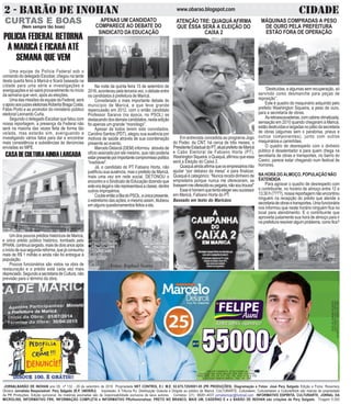 2 - BARÃO DE INOHAN CIDADEwww.obarao.blogspot.com
JORNALBARÃO DE INOHAN ano 09 nº 132 - 29 de setembro de 2016 Propriedade NET CONTROL E.I. M.E. 02.675.725/0001-05 (PR PRODUÇÕES). Diagramação e Fotos: José Pery Salgado Edição e Fotos: Rosemery
Oliveira Jornalista Responsável: Pery Salgado (R.P. 34659/RJ) Impressão: A Tribuna RJ. Distribuição Gratuita e Dirigida ao público de Maricá. CULTURARTE, Culturateen, Culturartween e CulturartKids são marcas de propriedade
da PR Produções. Edição quinzenal. As matérias assinadas são de responsabilidade exclusiva de seus autores. Contatos: (21) 99281-4037 jornalismopr@hotmail.com INFORMATIVO ESPÍRITA, CULTURARTE, JORNAL DA
MICROLINS, INFORMATIVO FRK, INFORMAÇÃO COMPLETA e INFORMATIVO PRofissionalizar, PRETO NO BRANCO, MAIS UM, CADERNO E e o BARÃO DE INOHAN são criações de Pery Salgado. Tiragem 5.000
CURTAS E BOAS
(Nem sempre tão boas)
MÁQUINAS COMPRADAS A PESO
DE OURO PELA PREFEITURA
ESTÃO FORA DE OPERAÇÃO
“Destruídas, e algumas sem recuperação, só
servindo como desmanche para peças de
reposição”.
Este é quadro do maquinário adquirido pelo
prefeito Washington Siqueira, a peso de ouro,
para a secretaria de obras.
Asretroescavadeiras,comcabineclimatizada,
sensação em 2010 quando chegaram à Maricá,
estãodestruídaselargadasnopátiodasecretaria
de obras (algumas sem o parabrisa, pneus e
outros componentes), junto com outros
maquinários e caminhões.
O quadro de desrespeito com o dinheiro
público é desalentador e para quem chega na
secretaria de obras e transportes, no bairro do
Caxiro, parece estar chegando num festival de
horrores.
NA HORA DO ALMOÇO, POPULAÇÃO NÃO
ÉATENDIDA
Para agravar o quadro de desrespeito com
o contribuinte, no horário de almoço entre 12 e
13:30 h (????), nossa reportagem não encontrou
ninguém na recepção do prédio que atende a
secretariadeobrasetransportes.Umafuncionária
nos informou que neste horário ninguém fica no
local para atendimento. E o contribuinte que
aproveita justamente sua hora de almoço para ir
naprefeituraresolveralgumproblema,comofica?
CNPJDOJORNAL:02.675.725/0001-05
TIRAGEM:5.000EXEMPLARES
VALORDOANÚNCIOR$150,00
CNPJ DO CANDIDATO: 25.352.578/0001-38
COLIGAÇÃO PRA VIVER MELHOR DEM, PRB, PSD, PROS,
PSDB, PRTB, PPL, PP, PTC, PSC, PSL, PEN, PT do B, PSB
COLIGAÇÃO: RENOVA MARICÁ - PSD - PP - PRB
ATENÇÃO TRE: QUAQUÁ AFIRMA
QUE ESSA SERÁ A ELEIÇÃO DO
CAIXA 2
Em entrevista concedida ao programa Jogo
do Poder, da CNT, há cerca de três meses, o
PresidenteEstadualdoPT,atualprefeitodeMaricá
e Cabo Eleitoral de Fabiano Horta (PT),
WashingtonSiqueira,oQuaquá,afirmouqueessa
será a Eleição do Caixa 2.
Quaquáaindaafirmaqueosempresáriosirão
ajudar “por debaixo da mesa” e para finalizar,
Quaquá é categórico: “Nunca recebi dinheiro de
empreiteira porque nunca me ofereceram, se
tivessemmeoferecidoeupegaria,nãosoutrouxa!”
Esseéhomemquetentaelegerseusucessor
em Maricá, Fabiano Horta do PT.
Baseado em texto do Maricáos
CASADECULTURAAINDALARGADA
Um dos poucos prédios históricos de Maricá,
e único prédio público histórico, tombado pelo
IPHAN,continualargado,maisdedoisanosapós
oiníciodesuasegundareforma,quejáconsumiu
mais de R$ 1 milhão e ainda não foi entregue à
população.
Poucos funcionários são vistos na obra de
restauração e o prédio está cada vez mais
depreciado.SegundoasecretariadeCultura,não
previsão para o término da obra.
APENAS UM CANDIDATO
COMPARECE AO DEBATE DO
SINDICATO DA EDUCAÇÃO
Na noite da quinta feira 15 de setembro de
2016,aconteceupelaterceiravez,odebateentre
os candidatos à prefeitura de Maricá.
Considerado o mais importante debate do
município de Maricá, e que teve grande
repercussão em 2012, com o então candidato
Professor Saraiva (na época, no PSOL) se
destacandodosdemaiscandidatos,nestaedição
foi apenas um grande “monólogo”.
Apesar de todos terem sido convidados,
Carolino Santos (PDT), alegou sua ausência por
motivos de saúde através de sua coordenação
presente ao evento.
Marcelo Delaroli (DEM) informou através de
ofício assinado por ele mesmo, que não poderia
estarpresenteporimportantecompromissopolítico
“inadiável”.
Já, o candidato do PT Fabiano Horta, não
justificou sua ausência, mas o prefeito de Maricá,
mais uma vez em rede social, DETONOU o
encontro e o Sindicato de Educação dizendo que
esteerailegalenãorepresentavaaclasse,dentre
outros impropérios.
CoubeentãoaBiadoPSOL,aúnicapresente,
o estrelismo das ações, e mesmo assim, titubeou
emalgunsquestionamentosfeitosaela.
Fotos: Raphael Soares
POLICIA FEDERAL RETORNA
À MARICÁ E FICARÁ ATÉ
SEMANA QUE VEM
Uma equipe da Policia Federal sob o
comando do delegado Escobar, chegou na tarde
desta quarta feira à Maricá e ficará baseada na
cidade para uma série e investigações e
averiguações e só sairá provavelmente no início
da semana que vem, após as eleições.
UmadasmissõesdaequipedaFederal,será
oapoioaosjuizeseleitoraisRobertaBragaCosta,
Fábio Porto e ao promotor do ministério público
eleitoral Leonardo Cuña.
Segundo o delegado Escobar que falou com
nossa reportagem, a presença da Federal não
será na maioria das vezes feita de forma tão
velada, mas estarão sim, averiguando e
investigando vários fatos para dar e encontrar
mais consistência e substâncias às denúncias
enviadas ao MPE.
 