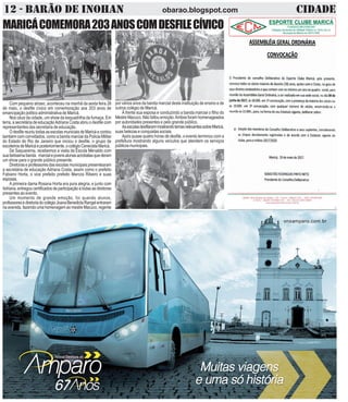 12 - BARÃO DE INOHAN CIDADEobarao.blogspot.com
por vários anos da banda marcial desta instituição de ensino e de
outros colégio de Maricá.
À frente sua esposa e conduzindo a banda marcial o filho do
MestreMacuco.Nãofaltouemoção.Ambosforamhomenageados
por autoridades presentes e pelo grande público.
AsescolasdesfilarammostrandotemasrelevantessobreMaricá,
suas belezas e conquistas sociais.
Após quase quatro horas de desfile, o evento terminou com a
prefeitura mostrando alguns veículos que atendem os serviços
públicosmunicipais.
MARICÁCOMEMORA203ANOSCOMDESFILECÍVICO
Com pequeno atraso, aconteceu na manhã da sexta feira 26
de maio, o desfile cívico em comemoração aos 203 anos de
emancipação politico administrativa de Maricá.
Nos céus da cidade, um show da esquadrilha da fumaça. Em
terra, a secretária de educaçãoAdriana Costa abriu o desfile com
representantes das secretaria de educação.
OdesfilereuniutodasasescolasmuniciaisdeMaricáecontou
também com convidados, como a banda marcial da Policia Militar
do Estado do Rio de Janeiro que iniciou o desfile, o grupo de
escoteirosdeMaricáeposteriormente,ocolégioCenecistaMaricá.
De Saquarema, recebemos a visita da Escola Menaldo com
suabelíssimabanda marcialejovensalunasacrobatasquederam
um show para o grande público presente.
Diretoras e professores das escolas municipais presentearam
a secretária de educação Adriana Costa, assim como o prefeito
Fabiano Horta, o vice prefeito prefeito Marcos Ribeiro e suas
esposas.
A primeira dama Rosana Horta era pura alegria, e junto com
Adriana, entregou certificados de participação à todas as diretoras
presentes ao evento.
Um momento de grande emoção, foi quando alunos,
professoresediretoriadocolégioJoanaBenedictaRangelentraram
naavenida,fazendoumahomenagemaomestreMacuco,regente
 