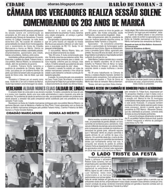 CIDADE BARÃO DE INOHAN - 3obarao.blogspot.com
CÂMARA DOS VEREADORES REALIZA SESSÃO SOLENE
COMEMORANDO OS 203 ANOS DE MARICÁ
“203 anos e vemos no início da gestão um
grande ganho. São muitas conquistas, saúde
melhorando, cultura sendo resgatada”, disse.
Não compareceram além do presidente da
casa por motivos pessoais descritos acima, os
vereadores Hélter Ferreira e Chiquinho.
Agraciados - Os vereadores presentes
tiveram a oportunidade de homenagear quatro
pessoas em seus títulos.Alguns se destacaram,
como o jornalista Sylvio Otávio, agraciado pelo
prefeito.Aos seus 88 anos de idade, ele tem uma
longahistórianojornalismoehojetrabalhatambém
cuidando de animais de rua.
StelaMarinsCaetanotambémtemocoração
aberto ao trabalho voluntário. Há 20 anos ela
trabalha na Pastoral Obra do Berço na Igreja
Nossa Senhora do Amparo. Lá atende mães
carentes dando a essas mulheres o devido
auxílio.
Há 39 anos trabalhando na Câmara de
Maricá, a redatora Beatriz Azeredo, também foi
lembrada pelos vereadores. Com palmas ela foi
ovacionada ao receber o Título de Honra ao
Mérito das mãos do vereador, Marcus Bambam.
“Nossa, nem sei o que dizer. Estou imensa-
Baseado em texto de Aline Balbino -Assessoria
de Comunicação
Câmara de Vereadores de Maricá
VEREADORALDAIRNUNESELIAS(ALDAIRDELINDA)O vereadorAldair de Linda está no seu terceiro mandato. Foi eleito o presidente da Casa de Leis
e a conduz com maestria, dando uma nova visão administrativa à casa e trazendo uma série de
melhorias.Porproblemasdesáudedasenhorasuamãe,queacarretaramtambémemproblemasde
sáude pessoal, o vereador não pode comparecer sendo substituido pelo vice presidente da casa
vereador Frank Costa.
Receberam os títulos de Cidadão maricaense (entregues pelo vice-prefeito Marcos Ribeiro), os
senhores Marcelo José de Medeiros e Nailton da Silva Pinho. Foram agraciados com os títulos de
Honra ao Mérito maricaense (entregues pelo prefeito Fabiano Horta), o senhor Frederico de Mello
Quinan e o Pastor Edvaldo Baldow.
CIDADÃO MARICAENSE HONRA AO MÉRITO
Aproximadamente600pessoasparticiparam
da sessão solene em comemoração ao
aniversário de 203 anos da cidade de Maricá
realizada pela Câmara de Vereadores. O evento
ocorreu no Colégio Cenecista, na noite desta
sexta-feira (26). Na ocasião 66 cidadãos e
personalidades da cidade foram homenageados
com o recebimento de títulos de Cidadão
Maricaense e Honra ao Mérito. Dentre os
agraciadosestavamartistas,autoridadespoliciais,
empreendedores, apaixonados pela cidade,
líderes comunitários, médicos, entre outros.
Autoridadespolíticasparticiparamdoevento.
Entre elas, o prefeito da cidade, Fabiano Horta; o
vice-prefeito, Marcos Ribeiro; os vereadores da
cidade, além de secretários de governo.
O prefeito, Fabiano Horta, lamentou a
ausência do presidente da Câmara, Aldair de
Linda, que passa por um problema familiar. Ele
pediu que todos torcessem pela recuperação da
saúde de Dona Linda, mãe de Aldair, que está
doente.
“Parabéns à Câmara por um evento como
esse. Vocês têm a ver com a história de Maricá.
Vocêshojerecebemumahomenagemdacidade.
Maricá é e será uma cidade em
desenvolvimentonospróximos10anos.Seremos
uma cidade emergente. Já começa a ganhar
contorno”, completou.
Ele aproveitou a oportunidade para anunciar
que em junho haverá um reajuste na moeda
Mumbuca que passará a oferecer um valor maior
para a população de R$ 110. Serão 14 mil
pessoascontempladas.
O vice-prefeito, Marcos Ribeiro, falou um
pouco do desenvolvimento da cidade.
“São 203 anos. É muita comemoração para
nós. Há tanta coisa boa que estamos vendo. Nós
queremos dar esse presente para a cidade, um
novo hospital, uniforme para as crianças, mais
cultura.Omelhorpresentequepodemosdarpara
a cidade é a preservação da vida”, disse.
Durante a sessão foi exibido um vídeo de
artistas maricaenses cantando o hino oficial da
cidade e pelo belissimo conteúdo e produção foi
bastante aplaudido.
A sessão foi conduzida pelo vice-presidente
da Casa, Frank Costa. No entanto, o vereador a
sepronunciarfoiFelipeAuniquetambémressaltou
o desenvolvimento da cidade nos últimos meses.
mentealegre.Sãomuitosanosprestandoserviços
na Câmara. Um lugar que amo trabalhar”, disse.
A partir da matéria abaixo e nas próximas
páginas,oleitoriráconferirosagraciadoscomos
títulos de Cidadão maricaense e de Honra ao
Mérito maricaense dos vereadores de Maricá.
Elas deram um show (assim como as demais
servidoras da casa), proporcionando uma festa
linda à todos os presentes.
MARICÁRECEBEUMCAMINHÃODEBOMBEIROPARAOAERÓDROMO
pelo vereador Dr. Felipe Auni), responsável por
16 aeroportos miliatres e mais 5 mistos (civis e
militares),emtodooBrasil,utilizoualeideincentivo
à aviação civil. Maricá foi dos 50 municípios
contempladosnesteprojetoqueseiniciouem2016
e está sendo finalizado. A conquista também
aconteceudeformarápida(apenasquatromeses
neste processo), devido a grande ajuda do
presidente do PSD Maricá - Alexandre Oliveira,
que deu celeridade ao processo, correndo atrás
detodasasdocumentaçõespertinentes.
Oveículofoientregueoficialmentenatardedo
dia25,aoprefeitoFabianoHortaemInoã,quando
o mesmo inaugurava a reforma da passagem
subterrânea na RJ 106.
Maricárecebeunatardedaquintafeira25de
maio,umpresentaãodegrandeutilidade:umnovo
caminhão de bombeiros para o aeródromo. Este
veiculoédiferentedosdemaiscarrosdebombeiro,
pois é preparado para combate de incêndios em
aeronaves de grande porte, utilizando espuma
que é “fabricada” dentro do próprio caminhão e
jogada atráves de um canhão de água e/ou
espuma.Umcaminhãodestetipo,écercadetrês
vezesmaiscaroqueumcaminhãodosbombeiros
destes que normalmente vemos nas ruas. A
conquista veio através do pedido do prefeito
Fabiano Horta ao departamento de infraestrutura
da aeronáutica onde o Coronel Leite (agraciado
em 26 de maio com o título de Honra ao Mérito
O LADO TRISTE DA FESTA
Osesforçostemsidograndes.
Desde o carnaval o secretário
Robson Dutra (turismo), tem se
empenhadojuntoosecretárioNeto
(segurança) em organizar e
regularizar os ambulantes de
Maricá. Agora (ou até o show do
Luan Santana), todos eram
credenciados e as barracas
padronizadaseasnormasrigidas:
nada de vender bebidas em garrafas de vidro. Mas infelizmente, alguém falhou e permitiu que os
ambulantesvindosdefora,emporcalhassemnossacidade,levassemnossodinheiroeaindaporcima,
criaram condição de perigo vendendo livremente bebidas em garrafas e fazendo comidas sem oo
minino de higiene. O que aconteceu?Aonde foi a falha?
 