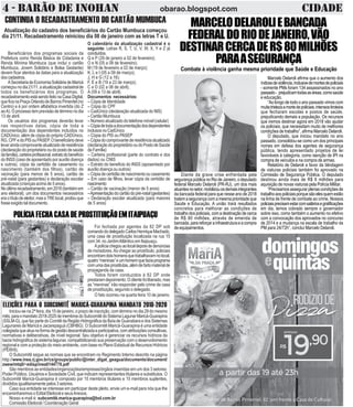 4 - BARÃO DE INOHAN CIDADEobarao.blogspot.com
O calendário da atualização cadastral é o
seguinte: Letras R, S, T, U, V, W, X, Y e Z já
concluídos.
Q e P (29 de janeiro a 02 de fevereiro);
O e N (05 a 08 de fevereiro);
M (19 de fevereiro a 02 de março);
K, L e I (05 a 09 de março);
J, H e G (12 a 16);
F, E e B (19 a 23 de março);
C e D (02 a 06 de abril);
A (09 a 13 de abril).
Documentos necessários:
– Cópia de Identidade
– Cópia do CPF
– CadÚnico (declaração atualizada do NIS)
– Cartão Mumbuca
– Número atualizado do telefone móvel (celular)
–Cópiadetodaadocumentaçãodosdependentes
inclusos no CadÚnico
– Cópia do PIS ou PASEP
–Cópiadocomprovantederesidênciaatualizado
(declaraçãodoproprietáriooudoPostodeSaúde
daFamília)
– Carteira profissional (parte do contrato e dos
dados) ou CNIS
– Extrato do beneficio do INSS (aposentado por
auxílio doença ou outros)
–Cópiadecertidãodenascimentooucasamento
– Em caso de filhos, levar cópia da certidão de
nascimento
– Cartão de vacinação (menor de 5 anos)
–Apresentaçãodocartãodopré-natal(gestantes)
– Declaração escolar atualizada (para maiores
de 5 anos)
CONTINUA O RECADASTRAMENTO DO CARTÃO MUMBUCA
Atualização do cadastro dos beneficiários do Cartão Mumbuca começou
dia 21/11. Recadastramento reiniciou dia 08 de janeiro com as letras T e U.
Beneficiários dos programas sociais da
Prefeitura como Renda Básica de Cidadania e
Renda Mínima Mumbuca (que inclui o cartão
Mumbuca, Jovem Solidário e Bolsa Gestante)
devem ficar atentos às datas para a atualização
doscadastros.
ASecretariadeEconomiaSolidáriadeMaricá
começounodia21/11,aatualizaçãocadastralde
todos os beneficiários dos programas. O
recadastramentoestásendofeitonaCasaDigital,
queficanaPraçaOrlandodeBarrosPimentel(no
Centro) e é por ordem alfabética invertida (do Z
aoA). O processo tem previsão de término no dia
13 de abril.
Os usuários dos programas deverão levar
nas respectivas datas, cópia de toda a
documentação dos dependentes incluídos no
CADÚnico, além de cópia do próprio CADÚnico,
RG,CPFedoPISouPASEP.Obeneficiáriodeve
levaraindacomprovanteatualizadoderesidência
(declaração do proprietário ou do posto de saúde
dafamília),carteiraprofissional,extratodobenefício
do INSS (caso de aposentado por auxílio doença
e outros), cópia da certidão de casamento ou
nascimento (também dos filhos), cartão de
vacinação (para menos de 5 anos), cartão de
pré-natal (para gestantes) e declaração escolar
atualizada (crianças acima de 5 anos).
Noúltimorecadastramento,em2016(tambémem
ano eleitoral), um dos documentos necessários
eraotítulodeeleitor,masaTRElocal,proibiuque
fosseexigidotaldocumento.
ELEIÇÕES PARA O SUBCOMITÊ MARICÁ-GUARAPINA MANDATO 2018-2020
Iniciou-se na 2ª feira, dia 15 de janeiro, o prazo de inscrição, com término no dia 29 do mesmo
mês,paraomandato2018-2020demembrosdoSubcomitêdoSistemaLagunarMaricá-Guarapina
(SSLM-G), que faz parte do Comitê da Região Hidrográfica da Baía de Guanabara e dos Sistemas
Lagunares de Maricá e Jacarepaguá (CBHBG). O Subcomitê Maricá-Guarapina é uma entidade
colegiadaqueatuanaformadegestãodescentralizadaeparticipativa,comatribuiçõesconsultivas,
normativas e deliberativas, de nível regional. Seu objetivo é gerenciar os recursos hídricos da
bacia hidrográfica do sistema lagunar, compatibilizando sua preservação com o desenvolvimento
regional e com a proteção do meio ambiente, com base no Plano Estadual de Recursos Hídricos
(PERHI).
O Subcomitê segue as normas que se encontram no Regimento Interno descrito na página
http://www.inea.rj.gov.br/cs/groups/public/@inter_digat_geagua/documents/document/
zwew/mtq0/~edisp/inea0144778.pdf
São membros as entidades/organizações/empresas/órgãos inseridas em um dos 3 setores:
Poder Público, Usuários e Sociedade Civil, que indicam representantes titulares e substitutos. O
Subcomitê Maricá-Guarapina é composto por 15 membros titulares e 15 membros suplentes,
divididos igualitariamente pelos 3 setores.
Caso sua entidade se interesse em participar deste pleito, envie um e-mail para nós que lhe
encaminharemos o Edital Eleitoral e seusAnexos.
Nosso e-mail é: subcomitê.marica-guarapina@bol.com.br
Comissão Eleitoral / Coordenação Geral
Marcelo Delaroli afirma que o aumento dos
índicesdeviolência,inclusivedemortesdepoliciais
- somente PMs foram 134 assassinados no ano
passado- prejudicamtodasasáreas,comosaúde
e educação.
“Ao longo de todo o ano passado vimos com
muitatristezaamortedepoliciais,intensostiroteios
que fecharam escolas e postos de saúde,
prejudicando demais a população. Os recursos
que iremos destinar agora em 2018 vão ajudar
os policiais, que necessitam muito de melhores
condições de trabalho”, afirma Marcelo Delaroli.
O deputado, que iniciou mandato no ano
passado, consolidou-se como um dos principais
nomes em defesa dos agentes de segurança
pública, tendo apresentado projetos de lei
favoráveis à categoria, como isenção de IPI na
compra de veículos e na compra de armas.
Relatório de Delaroli a favor da blindagem
de viaturas policiais também foi aprovado na
Comissão de Segurança Pública. O deputado
destinou ainda mais de R$ 6 milhões para
aquisição de novas viaturas pela Polícia Militar.
“Precisamos assegurar plenas condições de
trabalhoaospoliciaisporquesãoelesquemestão
na linha de frente de combate ao crime. Nossos
policiaisprecisamestarcomsaláriosegratificações
em dia, temos cobrado sempre o governador
sobre isso, como também o aumento no efetivo
com a convocação dos aprovados no concurso
de 2014 e a mudança na escala de trabalho da
PM para 24/72h”, conclui Marcelo Delaroli.
MARCELODELAROLIEBANCADA
FEDERALDORIODEJANEIRO,VÃO
DESTINARCERCADER$80MILHÕES
PARAASEGURANÇA
Combate à violência ganha mesma prioridade que Saúde e Educação
Foi fechada por agentes da 82 DP sob
comandododelegadoCarlosHenriqueMachado,
uma casa de prostituição localizada na rua 15
com 34, no JardimAtlântico em Itaipuaçu.
Apolíciachegouaolocaldepoisdedenúncias
de moradores.Ao chegar ao prostíbulo, policiais
encontramdoishomensquetrabalhavamnolocal,
quatro“meninas”eumhomemquefaziaprograma
comumadasprostitutas,alémdefartomaterialde
propaganda da casa.
Todos foram conduzidos à 82 DP onde
prestaramdepoimento.Oclientefoiliberado,mas
as “meninas” irão responder pelo crime de casa
de prostituição, segundo o delegado.
O fato ocorreu na quarta feira 10 de janeiro.
POLÍCIAFECHACASADEPROSTITUIÇÃOEMITAIPUAÇU
Foto:LSM
Diante da grave crise enfrentada pela
segurança pública no Rio de Janeiro, o deputado
federal Marcelo Delaroli (PR-RJ), um dos mais
atuantesnosetor,mobilizouosdemaisintegrantes
da bancada federal para que nesse ano de 2018
tratem a segurança com a mesma prioridade que
Saúde e Educação. A união trará resultados
concretos para melhorar as condições de
trabalho dos policiais, com a destinação de cerca
de R$ 80 milhões, através de emenda de
bancada,parareforçarainfraestruturaeacompra
de equipamentos.
 