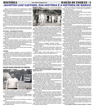 HISTÓRIA BARÃO DE INOHAN - 5www.obarao.blogspot.com
JACINTHO LUIZ CAETANO, SUA HISTÓRIA É A HISTÓRIA DE MARICÁ
Todo dia 10 de maio às 10 horas da manhã era celebrada a
missa de Ação de Graças e muitos fogos comemoravam o
aniversário da empresa.
Foi assim até o final da vida de Jacintho.
AViaçãoNossaSenhoradoAmparocrescia.Cresciacultivada
pelo olhar atento e zeloso de Jacintho.
Logo após, aAuto Viação 1001 negociou com a Viação Crol,
seus direitos sobre a linha de Maricá.
Meses depois, a Viação Crol faz a Jacintho uma proposta de
venda de seus direitos, o que foi imediatamente aceito por ele que
adquiriu a linha e os ônibus. Para garantir melhor atendimento
comproumais4ônibus,ficandoassim,comaconcessãodefinitiva.
Os ônibus da Amparo paravam próximo aos Correios em
Niterói,atéqueem25dejaneirode1955,foiinauguradaaEstação
Rodoviária de Niterói.
Na década de 70, com a necessidade de ampliar a garagem
dos ônibus, o antigoArmazém Espírito Santo foi demolido.
Em 1972, com uma frota de 30 ônibus, aAmparo recebe para
administrar a empresa os filhos de Jacintho, Luiz Fernando, José
Francisco, Maria do Carmo e Luiz Ronaldo.
Vários bairros de Maricá já foram servidos pela Viação Nossa
SenhoradoAmparo,comlinhasmunicipais.Hojeesteserviçoestá
restritoàslinhasdoterceiroequartodistritos.Aempresaédetentora
de todas as linhas intermunicipais de Maricá.
Em 1973 surge uma nova linha, a Maricá - Rio do Ouro e uma
garagem de apoio foi construída em Rio do Ouro.
A inauguração da Ponte Rio-Niterói em 1974, possibilitou a
criação da linha Rio-Maricá em 1976.
Em 1977, José Francisco assume a presidência da SETREJ -
sindicato das Empresas de Transportes Rodoviários do Estado do
Rio de Janeiro, onde permaneceu até 1997. Hoje ainda participa
ativamente na diretoria daquele órgão.
Em 1980, quando completou 30 anos, passou a investir mais
em sua modernização e estar atenta ao seu papel social.
No ano de 1981, Jacintho começava a sentir os primeiros
sinais de um problema circulatório que se agravaria. Porém,
Jacintho, que tinha uma grande fé em Nossa Senhora doAmparo,
não demonstrava desânimo nem derrotismo. Pelo contrário, tinha
força e perseverança.
Em10dedezembrode1985houveaencampaçãodaempresa,
num ato transloucado do então governador Leonel Brizola.
Pessoas despreparadas foram nomeadas para gerir as empresas
encampadas. Após 3 anos de péssimas administrações, as
empresas quase delapidadas por completo, foram devolvidas aos
seus antigos donos que as duras penas tentaram reergue-las.
Mas a doença de Jacintho se agravava e ele não pode ver a
reintegração de sua empresa.
Em8dedezembrode1986,JacinthoLuizCaetanonãoresistiu
às complicações da doença e faleceu, deixando uma rica lição de
coragem e determinação com sua história de vida, construída com
muitaslutasemerecidasvitórias.AntesdofalecimentodeJacintho,
durante o governo de Leonel Brizola à frente do Executivo
fluminense, em dezembro de 1985, houve a encampação da
empresa. Sua administração foi entregue a pessoas indicadas
pelo governo estadual e essa situação permaneceu até 1988.
Quando a Viação Nossa Senhora doAmparo foi devolvida, estava
com boa parte de seus veículos e instalações sucateadas, um
significativo retrocesso para a empresa. Jacintho havia falecido e
seus filhos, que tomaram a frente nos negócios, tiveram trabalho
para reerguer a empresa. Mas, apesar das dificuldades, a
recuperação foi muito bem-sucedida e, hoje, a Viação Nossa
Senhora do Amparo conta com cerca de 800 funcionários e
aproximadamente250veículos,etrabalhadiariamenteoferecendo
segurança, conforto, eficiência e pontualidade aos seus clientes,
além de fazer excursões e turismo.
A Viação Nossa Senhora do Amparo recebeu o Selo Verde,
como empresa que cuida do meio ambiente. Patrocina diversos
eventosemMaricá,dentreelesoFestivalNacionaldeVozeViolão.
Mantém diversos projetos sociais ligados a cultura e esportes e é
hoje a maior empregadora e arrecadadora de impostos de Maricá.
Construiu com recursos próprios o Terminal Rodoviário de
Itaipuaçu que foi entregue em janeiro deste ano e inaugurado pela
prefeitura em 31 de março.
A Viação Nossa Senhora do Amparo completa 64 anos de
excelentes serviços, com índice de aprovação superior a 85%
pelos seus clientes em pesquisa realizada em janeiro deste ano.
É realmente uma empresa que orgulha o maricaense e tem
orgulho de ser maricaense.
J. Pery Salgado baseado em texto de Maria A. Caetano
Após o café onde todos que acompanhavam a Banda
(autoridades e povo) usufruíam, iam diretamente para a matriz,
onde era celebrada a primeira Missa do Dia.
Era a missa emAção de Graças pelo aniversário de Jacintho.
Às 11 horas, a missa solene era celebrada pelo Sr.Arcebispo
de Niterói.
Ainda é o maior encontro social e religioso de Maricá. Jacintho
se preparava com antecedência e todo ano comprava terno,
camisa, meias sapatos, tudo novo em Niterói. Nesse dia tudo tinha
quesernovo.Apósamissasolene,sempreconvidavaoArcebispo,
o padre e as autoridades para um almoço em sua casa.
Às20horas,aprocissãopercorreasprincipaisruasdacidade,
levando no andor, a linda imagem de Nossa Senhora doAmparo,
finamente ornamentada. Essa tradição se perpetua até os dias de
hoje.
Nos seus últimos anos de vida, mesmo adoentado, Jacintho
esperavaaprocissãopassar,sentado,dentrodesuacaminhonete.
26 DE MAIO – ANIVERSÁRIO DE MARICÁ
No dia 26 de maio, Maricá era uma festa só. As famílias se
reuniamparaassistirodesfilecívicoqueoatualgovernoterminou.
Jacintho no alto do palanque a tudo assistia, numa atitude de
civismo, junto às autoridades: governador, deputados, prefeito, ...
Seus ônibus iam buscar crianças e os professores para o
desfilecívico.
Sentia-se muito orgulhoso, ao ver jovens e crianças
maricaenses desfilando e Maricá sendo representada na área
agrícola, na pecuária, através da imponência dos cavalos e seus
cavaleiros e dos carros e maquinários da Prefeitura.
OdesfilesempreterminavacompartedafrotadaViaçãoNossa
Senhora doAmparo fechando o desfile.
No céu, os aviões do aeroporto municipal, faziam evoluções
chamando a atenção do povo.
CARNAVAL
Jacintho também prestigiava o Carnaval de Maricá,
patrocinando os animados “Bloco Tira Teima”, que desfilava com
lindos cavalos, com celas bem decoradas em amarelo e branco e
o “Bloco do Jacaré”, com bonitos carros alegóricos enfeitados de
verde e branco.
No dia 23 de novembro de 1973, o Arcebispo D. Antônio
Almeida de Morais Jr. Veio à Maricá para celebrar a missa de
Bodas de Ouro de Jacintho e Eurídice.Amatriz de Nossa Senhora
do Amparo estava ricamente ornamentada e Os Canarinhos de
Petrópolis cantaram na cerimônia que contou com a presença do
Governador do Estado e outras ilustres autoridades.
VIAÇÃO NOSSA SENHORA DO AMPARO
No final do século XIX, os únicos meios de transporte em
Maricá eram as carroças ou os próprios lombos dos animais.
Em 1928 Jacintho adquire seu primeiro caminhão.
Em1950compraseusprimeirosônibus,quechegamàMaricá
trazendo em suas laterias as inscrições: VIAÇÃO NOSSA
SENHORADOAMPARO.
Era 10 de maio! ...
Jacintho dá início então a uma nova atividade, o transporte
coletivo.
A situação do transporte em Maricá era precária.
Aos 50 anos de vida, já possuía uma história vitoriosa com
muitosdesafiosvencidos.
Foram comprados dois ônibus e 4 foram encomendados.,
esperando o decreto que concederia a permissão para a Viação
Nossa Senhora doAmparo iniciar o tráfego entre Maricá e Niterói.
Havia em Maricá a empresaAuto Comercial que fazia a linha
atéNiteróiqueposteriormentefoivendidaaAutoViação1001,que
passou então a fazer a linha Niterói-Maricá-Araruama.
Durante os dois primeiros anos as pressões sofridas foram
muitas e muito fortes para poder criar a sua empresa de ônibus e
dar a independência de transporte à Maricá.
AsvisitasaoPaláciodoGovernoeramconstantesesuafirmeza
eidealismodespertaram,noentãogovernador,ComandanteErnani
do Amaral Peixoto, simpatia e respeito. Uma grande amizade
começava ali.
A primeira linha era: LAGOMAR – MARICÁ – NITERÓI
Jacintho sempre dizia: - A empresa é de Maricá, para trazer
melhorias para Maricá.
No final de 1951, Jacintho que estava ligado a política pela
UDN (União Democrática Nacional) deixa a Câmara dos
Vereadores, da qual fazia parte e se filia ao PSD – Partido Social
Democrático.
“Nessa ocasião, vindo da UDN, ingressou no PSD, o Sr.
Jacintho Luiz Caetano, tornando-o imbatível nas urnas.
O novo filiado, um abnegado pelo progresso de Maricá, após
a promessa do Governador feita ao meu saudoso pai – Benvindo
Taques Horta e aos membros do diretório desse partido, que
seriaconcedidaapermissãoparaofuncionamentodaentãoViação
Nossa Senhora do Amparo na linha Niterói – Maricá – Lagomar.
Foi o início vitorioso no setor de transporte coletivo do
município, impulsionado pelo Sr, Jacintho.
Daí para frente, a empresa que começou pequena, mas com
o trabalho diuturno de seu fundador, tornou-se a grande empresa
dos dias de hoje e orgulho dos maricaenses...”
- Depoimento de Benvindo Taques Horta Júnior, pai do
presidente da Cãmara dos Vereadores de Maricá, Fabiano
Taques Horta (PT) –
Assim, contando com a admiração do governador, Jacintho
recebe no dia 30 de abril de 1952, na Procuradoria Judicial do
Departamento de Estradas e Rodagem – DER – o despacho do
Excelentíssimo Senhor Governador, concedendo a autorização
para funcionamento de veículos destinados ao transporte coletivo
nas estradas estaduais e intermunicipais.
Os primeiros dias do mês de maio foram de preparativos para
iniciar o tráfego entre Lagomar – Maricá e Niterói.
Em 10 de maio de 1952, às 7 horas da manhã, tendo como
motorista O Sr. José Pereira, o Pernambuco, e o cobrador, o
jovemAltair Martins da Silva, sai o primeiro ônibus, depois de ter
recebidoàbençãoeorações,feitaspeloCônegoJoaquimBatalha.
Às 10 horas, foi celebrada uma missa deAção de Graças e a
benção de mais um ônibus que seguiu para Niterói, fazendo o
horário de 11 horas.
Nasaídadosprimeiroshorários,fogoseoraçõesnãofaltaram.
Na autorização do DER, constava a saída dos ônibus de
Lagomar (Jacaroá) e a passagem pela estrada velha de Maricá
(São José do Imbassaí) com dois horários saindo de Maricá às 7h
e 11h, voltando de Niterói às 18 h e ás 20 horas.
Poucos meses ficaram esses horários. Jacintho possuía 6
ônibus e logo conseguiu trafegar de duas em duas horas, saindo
o primeiro de Maricá às 5 horas e o primeiro de Niterói às 7 horas.
Por alguns anos, os ônibus novos que chegavam, antes de
entrar na linha, eram levados à frente da Matriz para receberem
as “bênçãos de Nossa Senhora”.
 