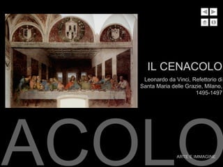 NACOLOARTE E IMMAGINE
IL CENACOLO
Leonardo da Vinci, Refettorio di
Santa Maria delle Grazie, Milano,
1495-1497
 