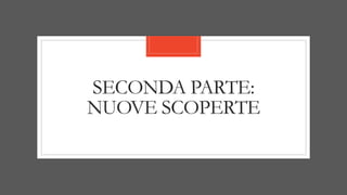 SECONDA PARTE:
NUOVE SCOPERTE
 