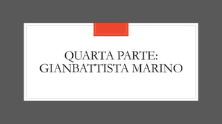 QUARTA PARTE:
GIANBATTISTA MARINO
 