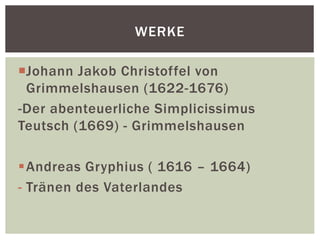 Johann Jakob Christoffel von
Grimmelshausen (1622-1676)
-Der abenteuerliche Simplicissimus
Teutsch (1669) - Grimmelshausen
Andreas Gryphius ( 1616 – 1664)
- Tränen des Vaterlandes
WERKE
 