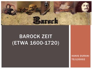 HANIS DURANI
TEJ120002
BAROCK ZEIT
(ETWA 1600-1720)
 