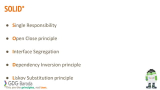 SOLID*
● Single Responsibility
● Open Close principle
● Interface Segregation
● Dependency Inversion principle
● Liskov Substitution principle
*This are the principles, not laws.
 