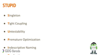 STUPID
● Singleton
● Tight Coupling
● Untestability
● Premature Optimization
● Indescriptive Naming
 
