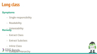 Long class
- Single responsibility
- Readability
- Untestability
- Extract Class
- Extract Subclass
- Inline Class
- Collapse Hierarchy
Symptoms
Remedy
 