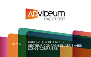 S1 2015
BARO-VIDEO DE LA PUB
SECTEUR COMPAGNIES AÉRIENNES
LONGS COURRIERS
 