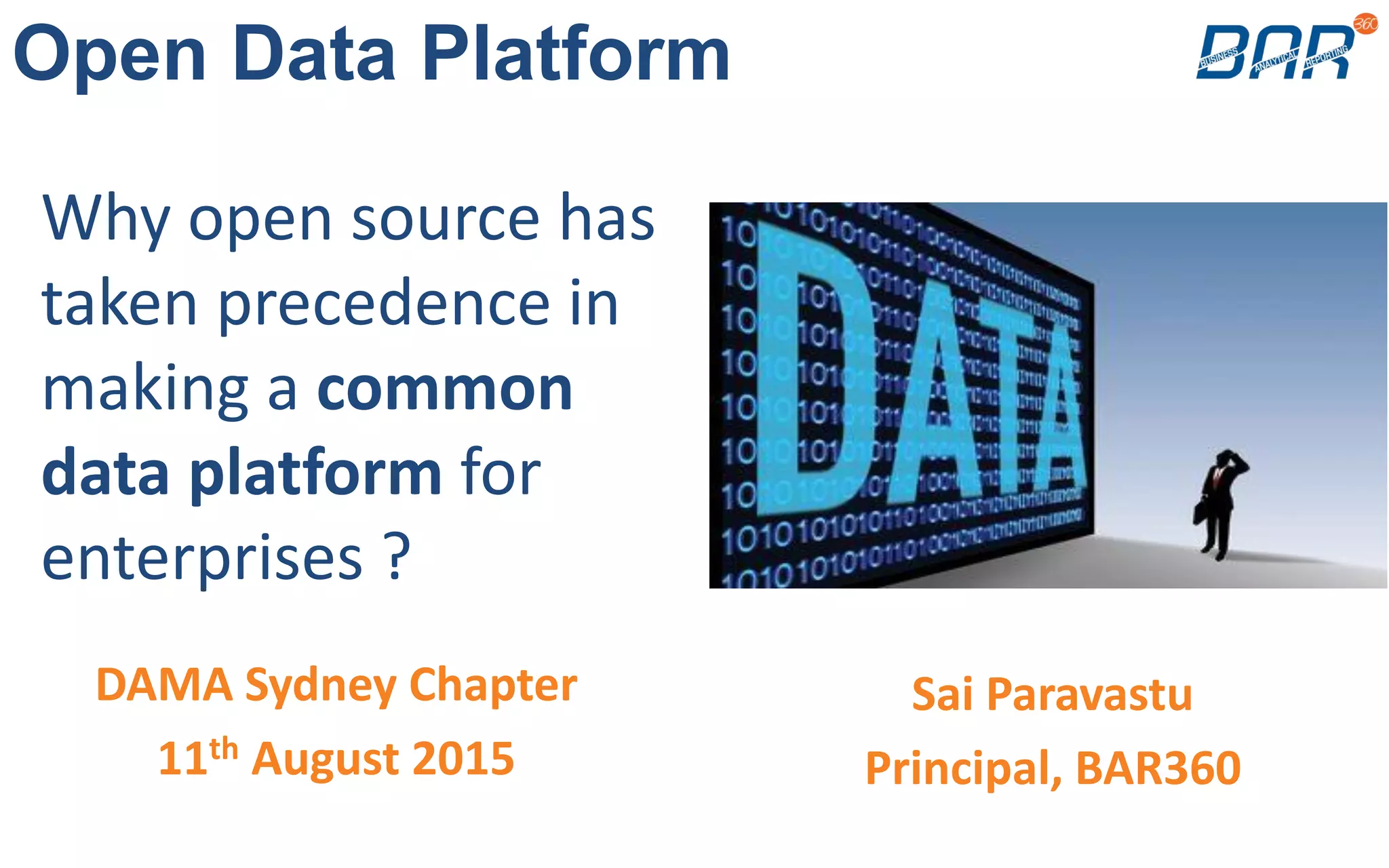 Sai Paravastu
Principal, BAR360
Open Data Platform
Why open source has
taken precedence in
making a common
data platform for
enterprises ?
DAMA Sydney Chapter
11th August 2015
 