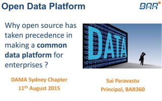 Sai Paravastu
Principal, BAR360
Open Data Platform
Why open source has
taken precedence in
making a common
data platform for
enterprises ?
DAMA Sydney Chapter
11th August 2015
 