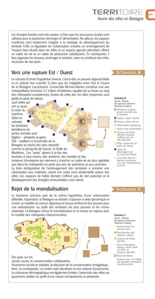 TERRITOIRE
Avenir des villes en Bretagne
3
Scénario B
Source : Réseau
des agences bretonnes
Traitement AudéLor
Aéroports et gares,
portes d’entrée vers
le territoire
Espace urbain central
Espace urbain dense
Urbanisation galopante
Vaste zone résidentielle
Espaces de faible
densité résiduels
n’offrant pas de
réel potentiel
Villes moyennes en
perte de vitesse
Spots de
développement
du tourisme littoral
Ensemble Rennes /
Nantes constituant
une aire métropolitaine
centrale
Les énergies fossiles sont très taxées, si bien que les ressources locales sont
utilisées pour la production d’énergie et l’alimentation. Par ailleurs, les espaces
maritimes sont totalement intégrés à la stratégie du développement du
territoire. Enfin, la régulation de l’urbanisation entraîne un aménagement de
l’espace bien étudié dans les villes et un espace agricole périurbain offrant
un cadre de vie et un cadre de production satisfaisants. En contrepartie, il
faut organiser les réseaux, aménager le territoire, créer ou améliorer des infra-
structures de transport...
Vers une rupture Est / Ouest
Le scénario B émet l’hypothèse inverse, c’est-à-dire un pouvoir régional faible
et un pétrole bon marché. Si bien que les inégalités entre l’est et l’ouest
de la Bretagne s’accroissent. L’ensemble Rennes-Nantes constitue une aire
métropolitaine d’environ 1,5 million d’habitants, capable de se hisser au rang
des métropoles européennes. Autour de cette aire, les villes moyennes sont
plutôt en perte de vitesse,
sauf celles qui
ont su jouer
la carte du
maritime.
Selon ce
scénario,
les territoires
bénéficient de
portes d’entrée privi-
légiées – aéroports et gares
TGV – profitant à l’ensemble de la
Bretagne et créant des sites attractifs
comme la presqu’île de Crozon, le Golfe du
Morbihan... Ces "spots" attirent à la fois des
touristes à haut revenu, des résidents, des retraités et des
créateurs d’entreprise qui viennent y chercher un cadre de vie plus agréable
que dans les métropoles en proie aux pics de pollutions et aux canicules.
La forte dérégulation de l’aménagement des territoires a entraîné une
urbanisation peu maîtrisée, créant une vaste zone résidentielle autour des
villes. Les espaces de faible densité n’offrent pas de réel potentiel et le
développement des énergies renouvelables s’est ralenti.
Rejet de la mondialisation
Le troisième scénario part de la même hypothèse d’une urbanisation
débridée. Cependant, la Bretagne va résister, s’opposer à cette dynamique et
choisir un modèle où acteurs régionaux et locaux renforcent leur pouvoir pour
une redistribution au profit des territoires les plus pauvres et les moins
urbanisés. La Bretagne refuse la mondialisation et se trouve en rupture avec
le modèle des métropoles interconnectées.
Elle parie sur les
circuits courts, la consommation collaborative,
l’économie sociale et solidaire, la réduction de la consommation énergétique...
Avec, en contrepartie, un certain repli identitaire et une volonté d’autonomie.
La croissance démographique est également limitée. L’extension des villes est
quasiment arrêtée au profit d’une nature omniprésente et préservée.
SCÉNARIO B
SCÉNARIO C
Scénario C
Source : Réseau
des agences bretonnes
Traitement AudéLor
Renforcement du
pouvoir local
Densification des
espaces urbains
Espaces de faible
densité
Zone mélangeant
espace urbain étalé
ou diffus et
espaces agricoles
Repli identitaire
Rupture avec le modèle
des grandes métropoles
interconnectées
Barographe 25:Mise en page 1 31/05/16 17:13 Page 4
 