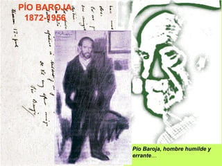 PÍO BAROJA
 1872-1956




             Pío Baroja, hombre humilde y
             errante…
 