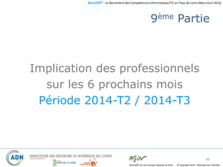 BaroJOB© - Le Baromètre des Compétences Informatique/TIC en Pays de Loire (Mars-Avril 2014)
© Copyright 2014 – Reproduction interditeBaroJOB® est une marque déposée de A2JV
9ème Partie
Implication des professionnels
sur les 6 prochains mois
Période 2014-T2 / 2014-T3
48
 