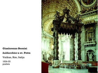 Gianlorenzo Bernini
baldacchino u sv. Petru
Vatikan, Rim, Italija
1624-33
pozlata
 