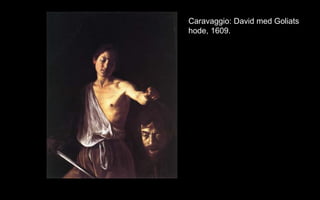 Caravaggio: David med Goliats
hode, 1609.
 