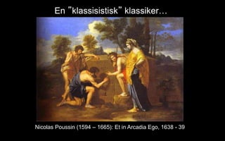 En klassisistisk klassiker
Nicolas Poussin (1594 C 1665): Et in Arcadia Ego, 1638 - 39
 