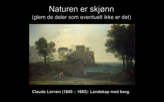 Naturen er skj?nn
(glem de deler som eventuelt ikke er det)
Claude Lorrain (1600 C 1682): Landskap med borg.
 
