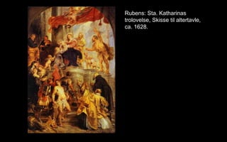 Rubens: Sta. Katharinas
trolovelse, Skisse til altertavle,
ca. 1628.
 