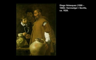 Diego Velasquez (1599 C
1660): Vannselger i Sevilla,
ca. 1620.
 
