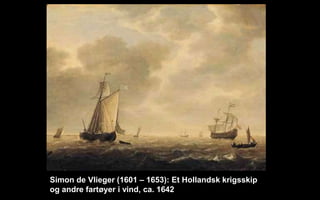 Simon de Vlieger (1601 C 1653): Et Hollandsk krigsskip
og andre fart?yer i vind, ca. 1642
 