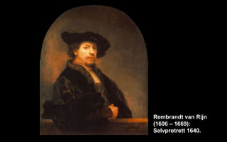 Rembrandt van Rijn
(1606 C 1669):
Selvprotrett 1640.
 