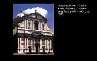 Tidlig barokkirke: Il Ges I
Roma. Tegnet av Giacomo
della Porta (1541 C 1604), ca.
1575.
 