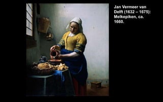 Jan Vermeer van
Delft (1632 C 1675):
Melkepiken, ca.
1660.
 