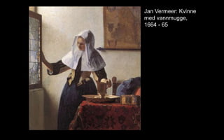 Jan Vermeer: Kvinne
med vannmugge,
1664 - 65
 