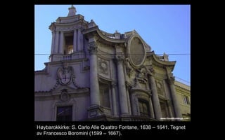 H?ybarokkirke: S. Carlo Alle Quattro Fontane, 1638 C 1641. Tegnet
av Francesco Boromini (1599 C 1667).
 